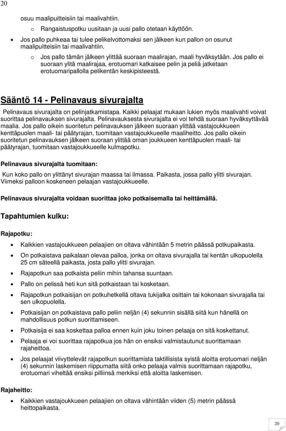 Jos pallo ei suoraan ylitä maalirajaa, erotuomari katkaisee pelin ja peliä jatketaan erotuomaripallolla pelikentän keskipisteestä.