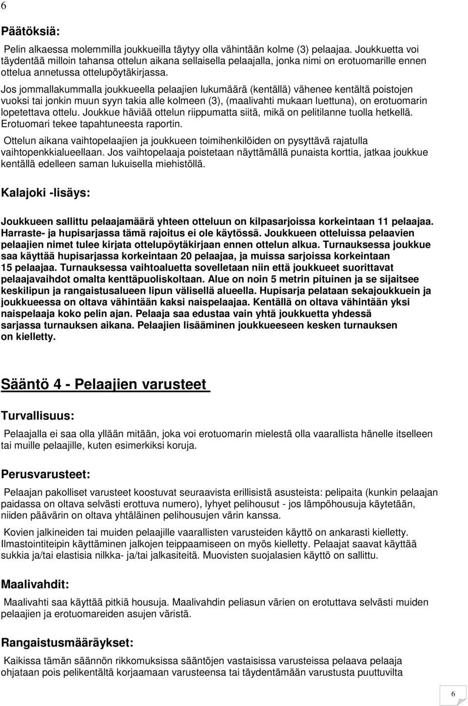 Jos jommallakummalla joukkueella pelaajien lukumäärä (kentällä) vähenee kentältä poistojen vuoksi tai jonkin muun syyn takia alle kolmeen (3), (maalivahti mukaan luettuna), on erotuomarin lopetettava