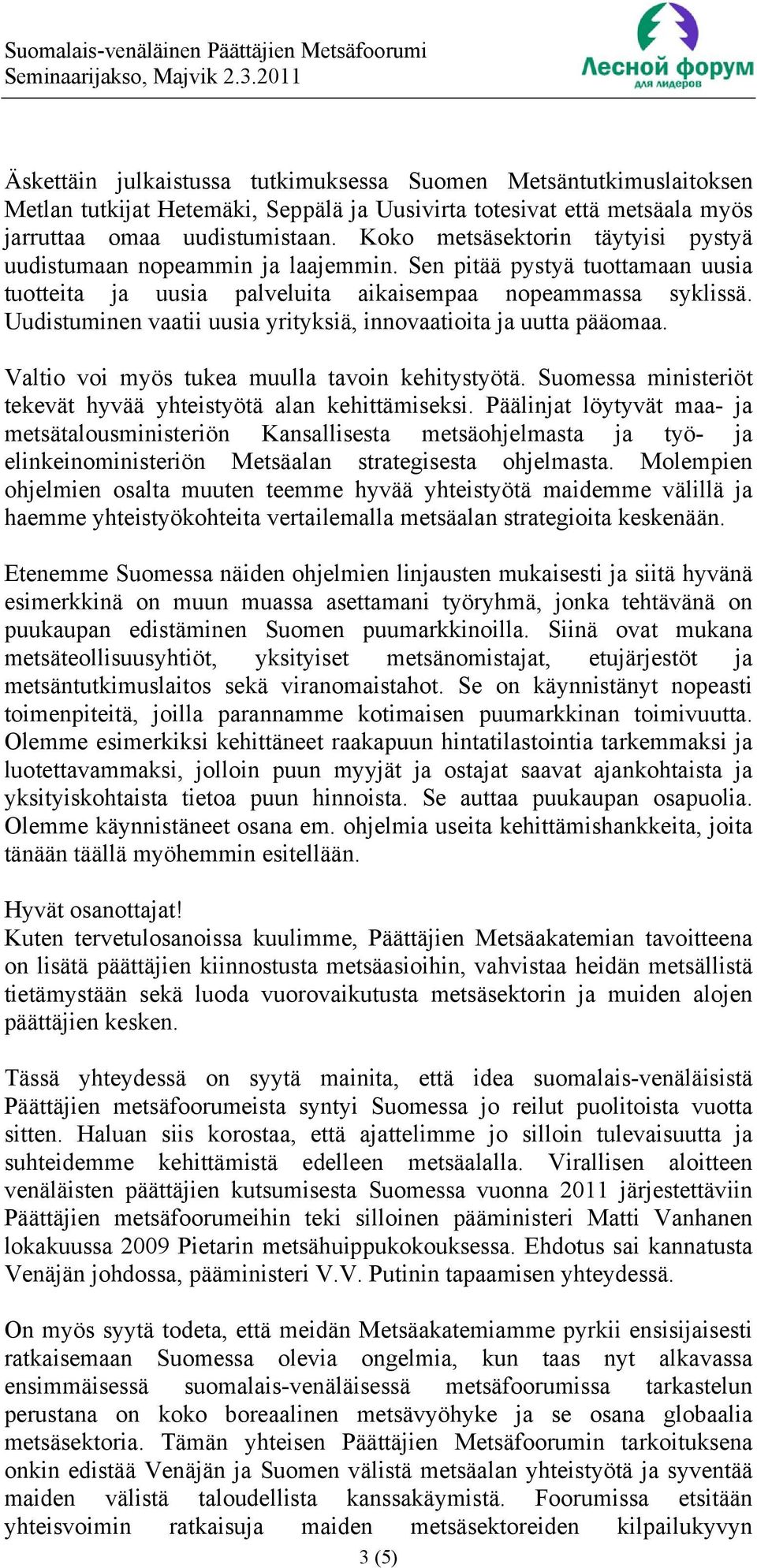 Uudistuminen vaatii uusia yrityksiä, innovaatioita ja uutta pääomaa. Valtio voi myös tukea muulla tavoin kehitystyötä. Suomessa ministeriöt tekevät hyvää yhteistyötä alan kehittämiseksi.