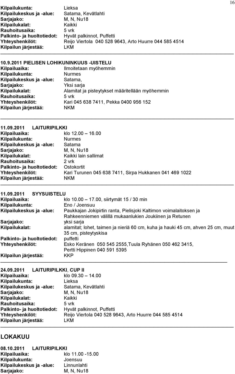 2011 PIELISEN LOHIKUNINKUUS -UISTELU Ilmoitetaan myöhemmin Kilpailukeskus ja -alue: Satama, Yksi sarja Alamitat ja pisteytykset määritellään myöhemmin Yhteyshenkilöt: Kari 045 638 7411, Pekka 0400