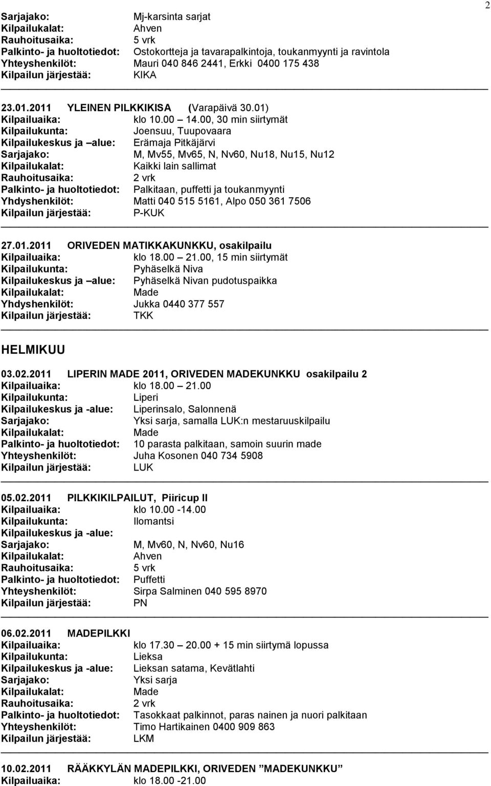 00, 30 min siirtymät Joensuu, Tuupovaara Kilpailukeskus ja alue: Erämaja Pitkäjärvi M, Mv55, Mv65, N, Nv60, Nu18, Nu15, Nu12 Palkinto- ja huoltotiedot: Palkitaan, puffetti ja toukanmyynti