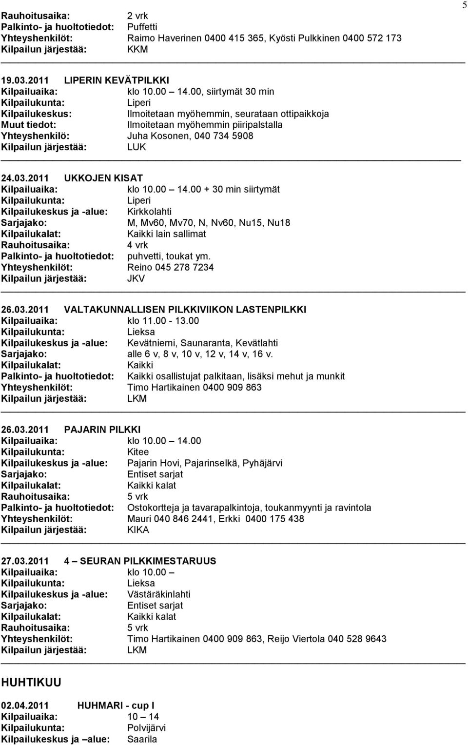 24.03.2011 UKKOJEN KISAT klo 10.00 14.00 + 30 min siirtymät Kilpailukeskus ja -alue: Kirkkolahti M, Mv60, Mv70, N, Nv60, Nu15, Nu18 4 vrk Palkinto- ja huoltotiedot: puhvetti, toukat ym.