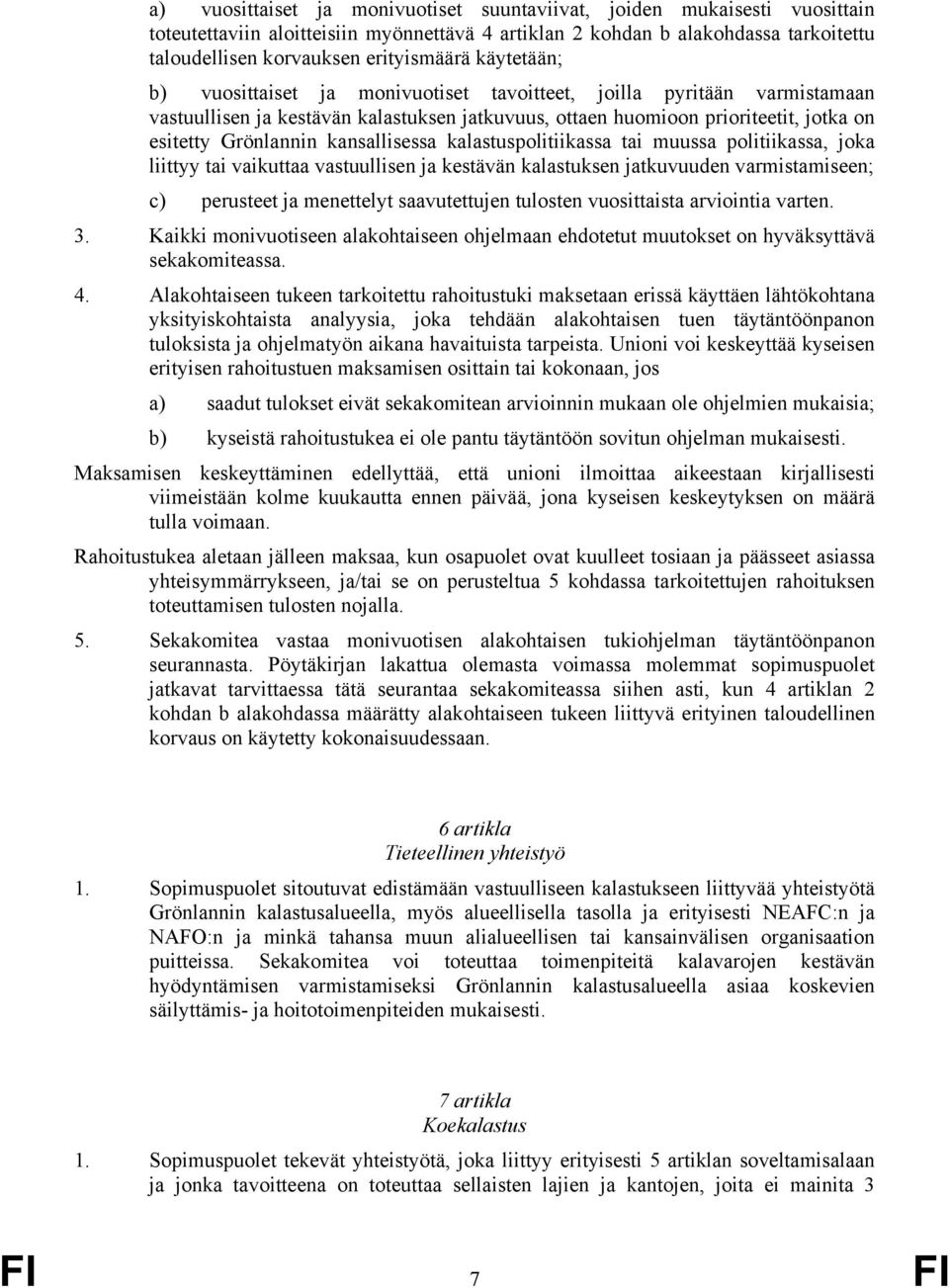 kansallisessa kalastuspolitiikassa tai muussa politiikassa, joka liittyy tai vaikuttaa vastuullisen ja kestävän kalastuksen jatkuvuuden varmistamiseen; c) perusteet ja menettelyt saavutettujen