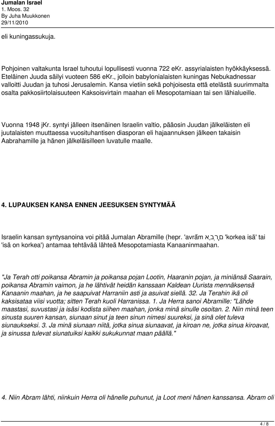 Kansa vietiin sekä pohjoisesta että etelästä suurimmalta osalta pakkosiirtolaisuuteen Kaksoisvirtain maahan eli Mesopotamiaan tai sen lähialueille. Vuonna 1948 jkr.