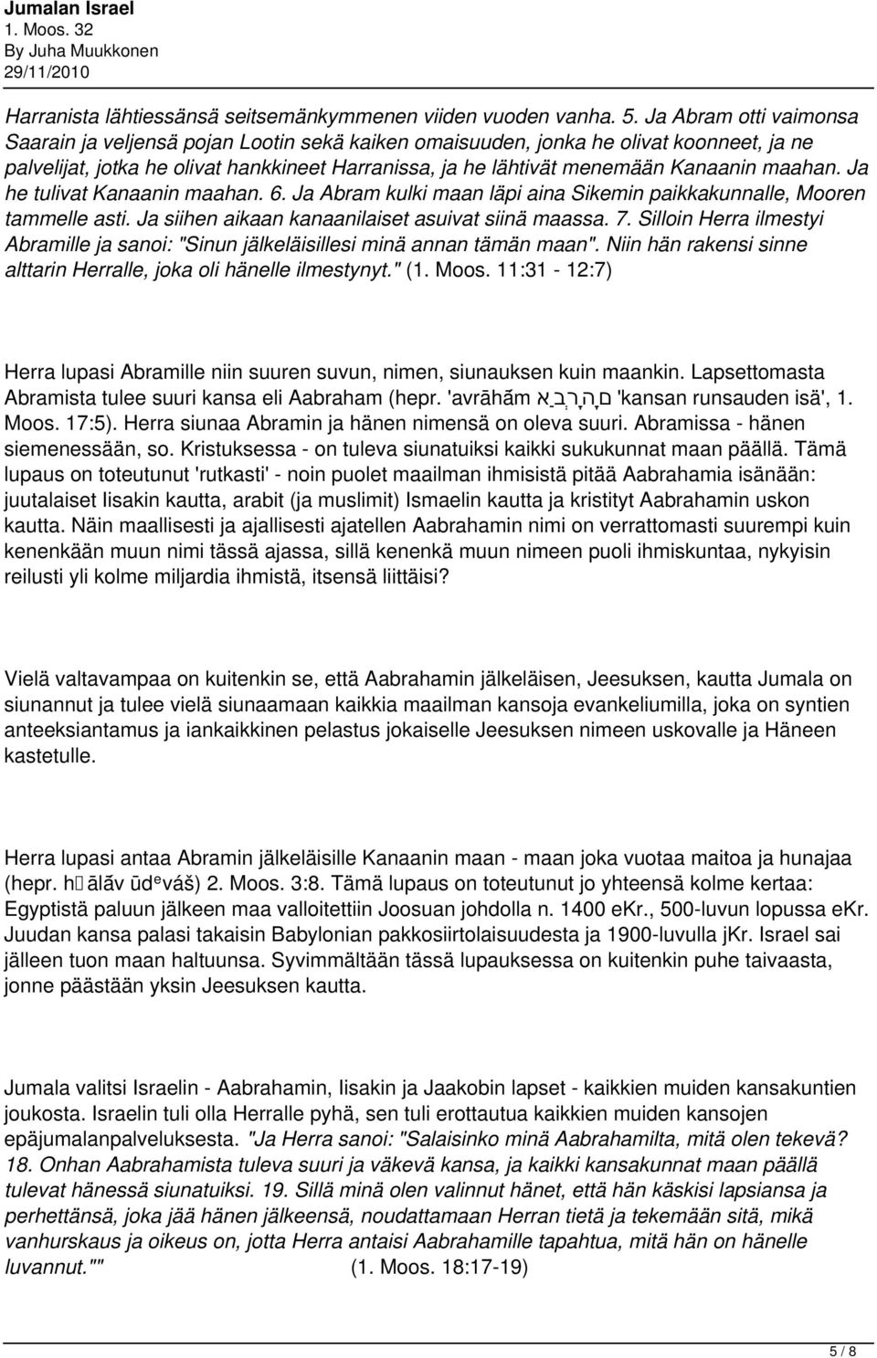 maahan. Ja he tulivat Kanaanin maahan. 6. Ja Abram kulki maan läpi aina Sikemin paikkakunnalle, Mooren tammelle asti. Ja siihen aikaan kanaanilaiset asuivat siinä maassa. 7.