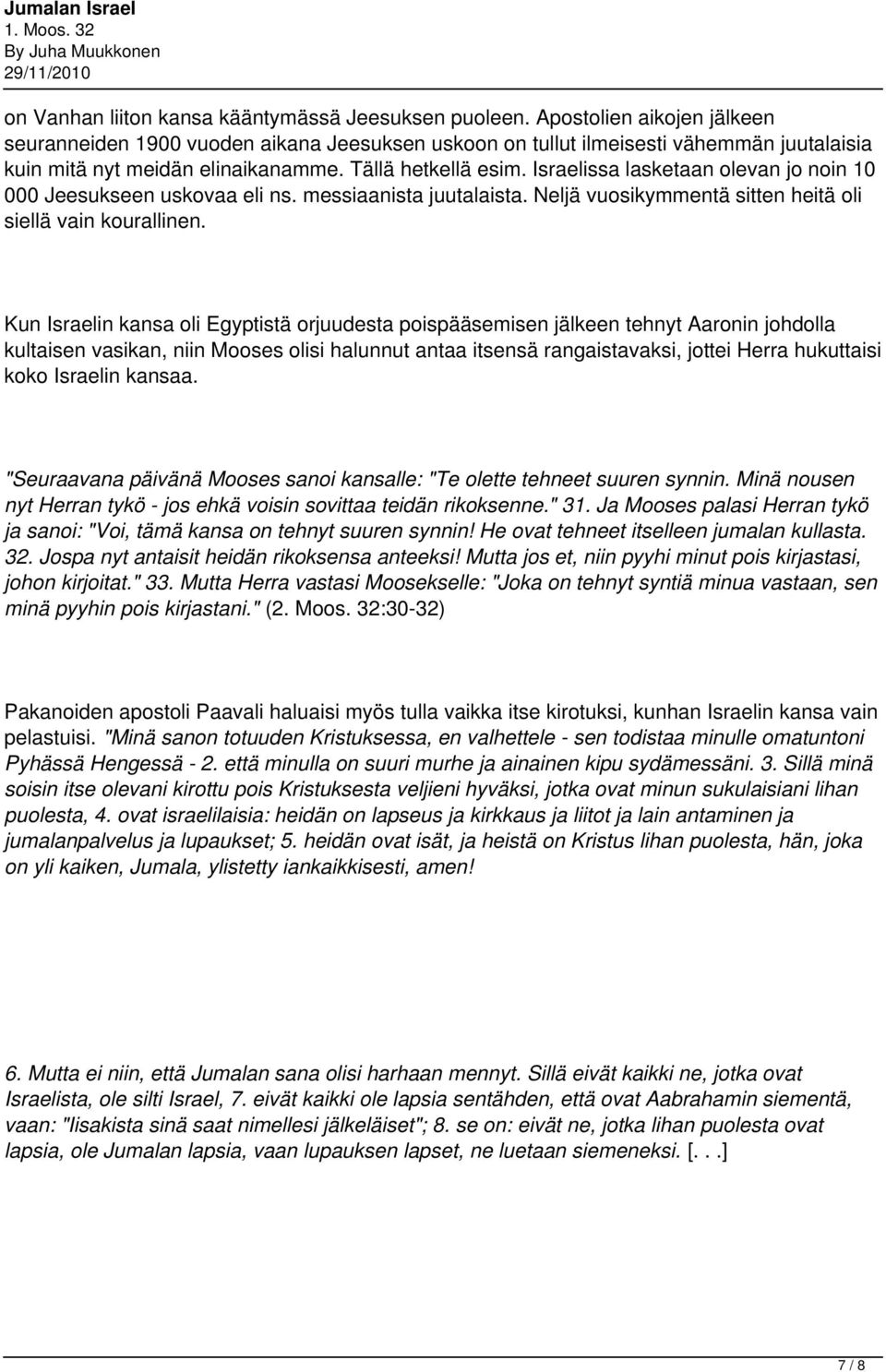 Israelissa lasketaan olevan jo noin 10 000 Jeesukseen uskovaa eli ns. messiaanista juutalaista. Neljä vuosikymmentä sitten heitä oli siellä vain kourallinen.