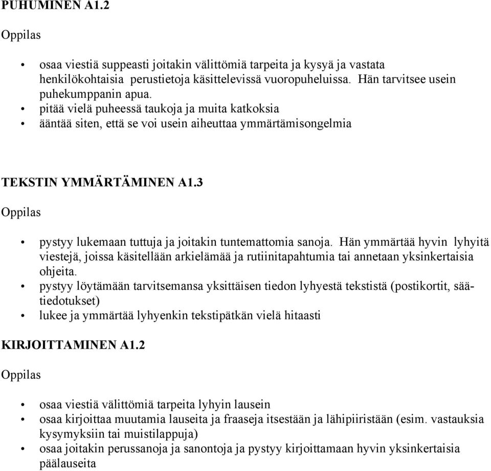 Hän ymmärtää hyvin lyhyitä viestejä, joissa käsitellään arkielämää ja rutiinitapahtumia tai annetaan yksinkertaisia ohjeita.