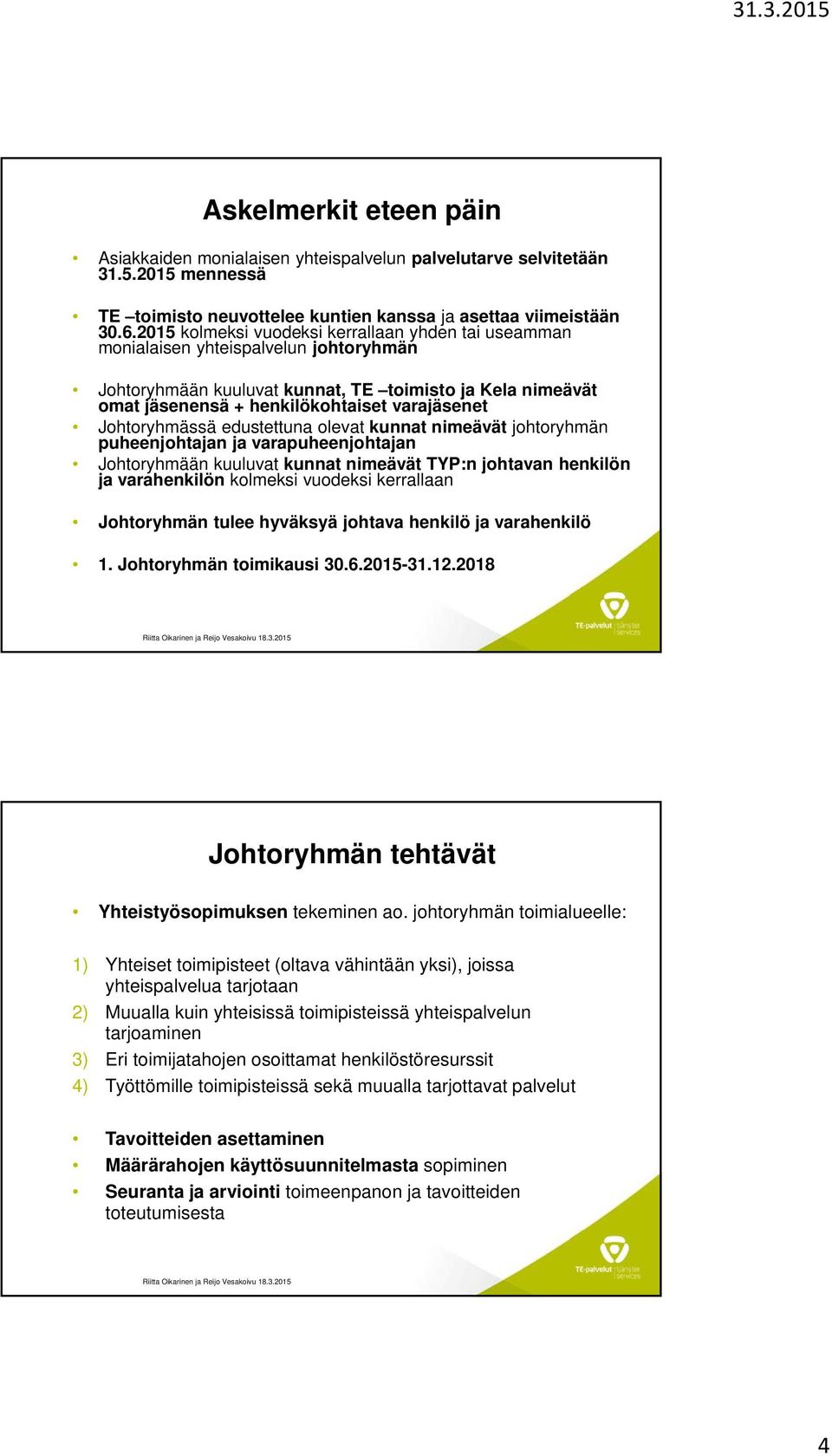 Johtoryhmässä edustettuna olevat kunnat nimeävät johtoryhmän puheenjohtajan ja varapuheenjohtajan Johtoryhmään kuuluvat kunnat nimeävät TYP:n johtavan henkilön ja varahenkilön kolmeksi vuodeksi