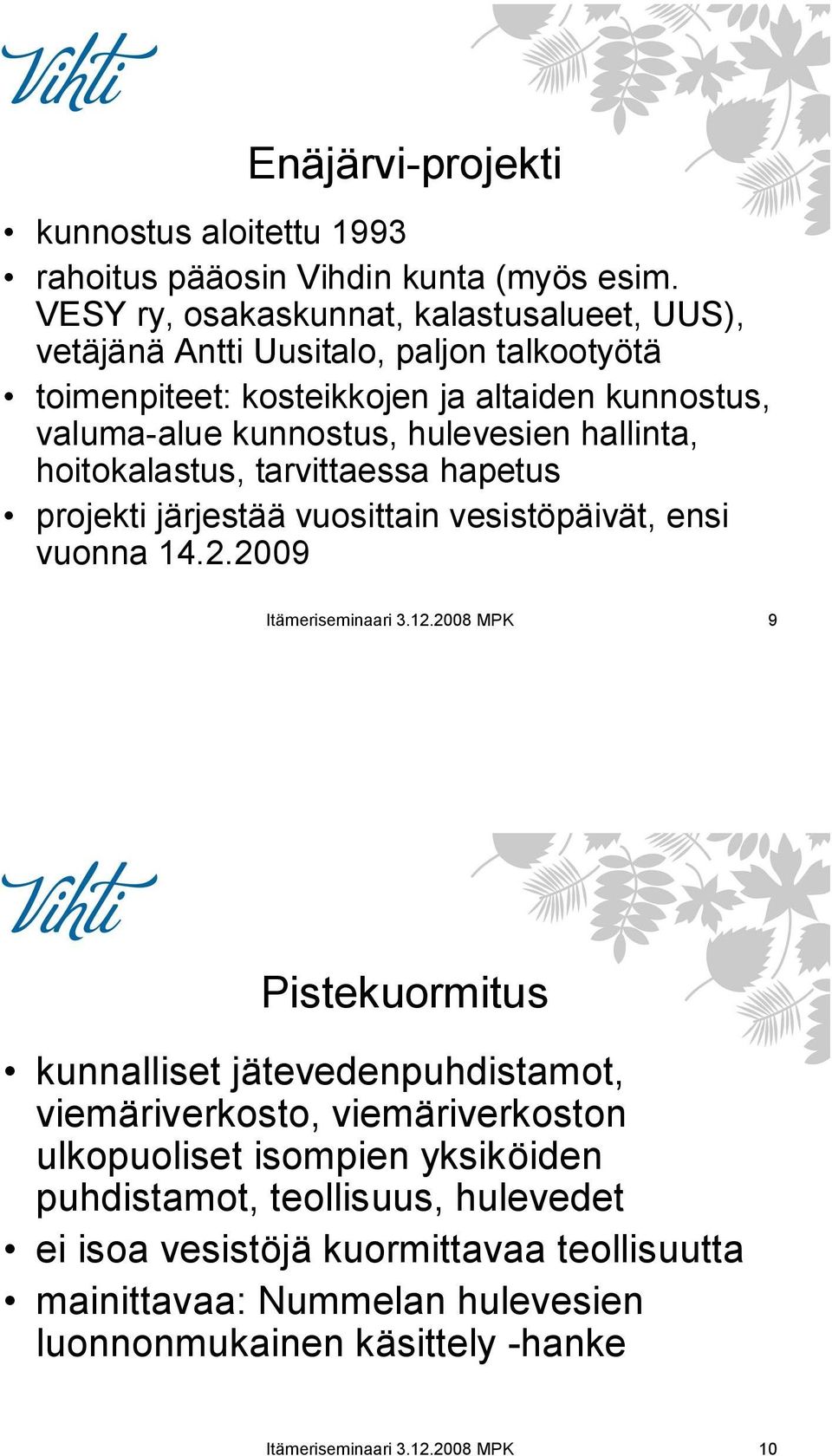 hallinta, hoitokalastus, tarvittaessa hapetus projekti järjestää vuosittain vesistöpäivät, ensi vuonna 14.2.2009 Itämeriseminaari 3.12.