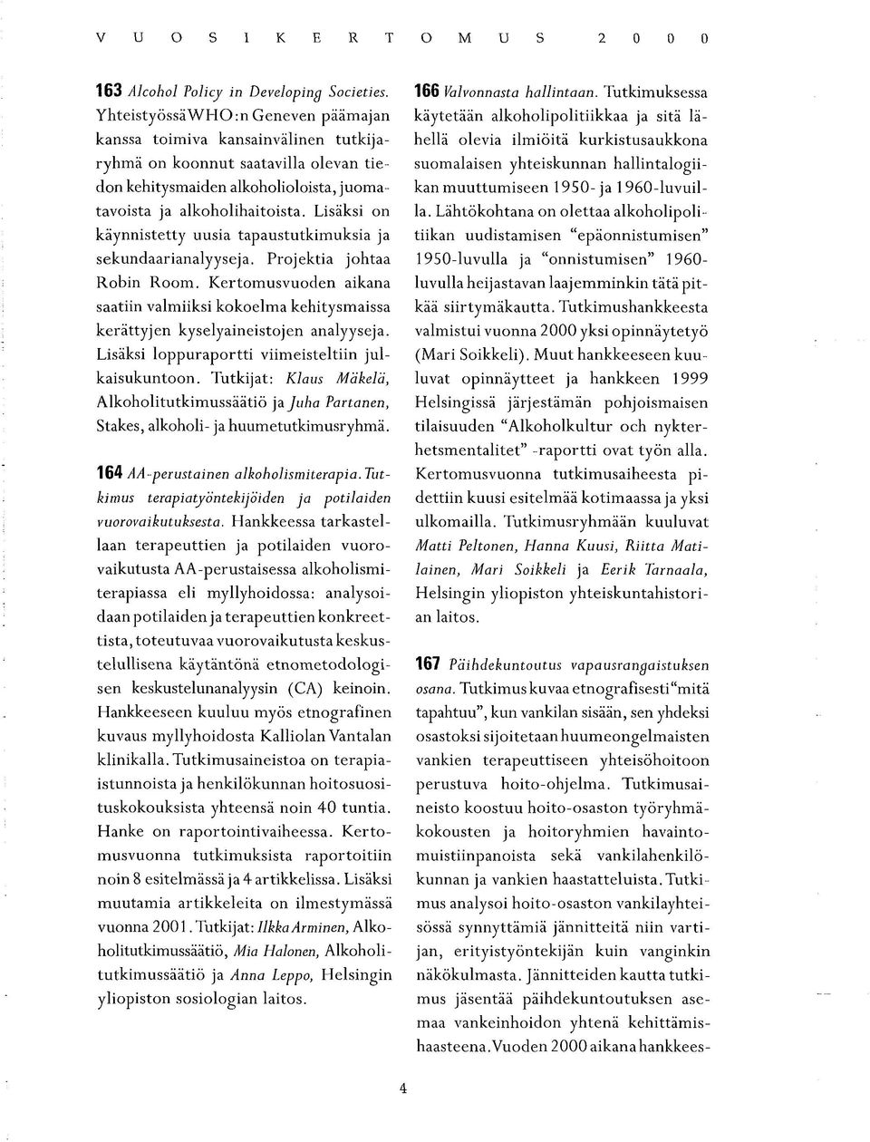 Lisäksi on käynnistetty uusia tapaustutkimuksia ja sekundaarianalyyseja. Projektia johtaa Robin Room.