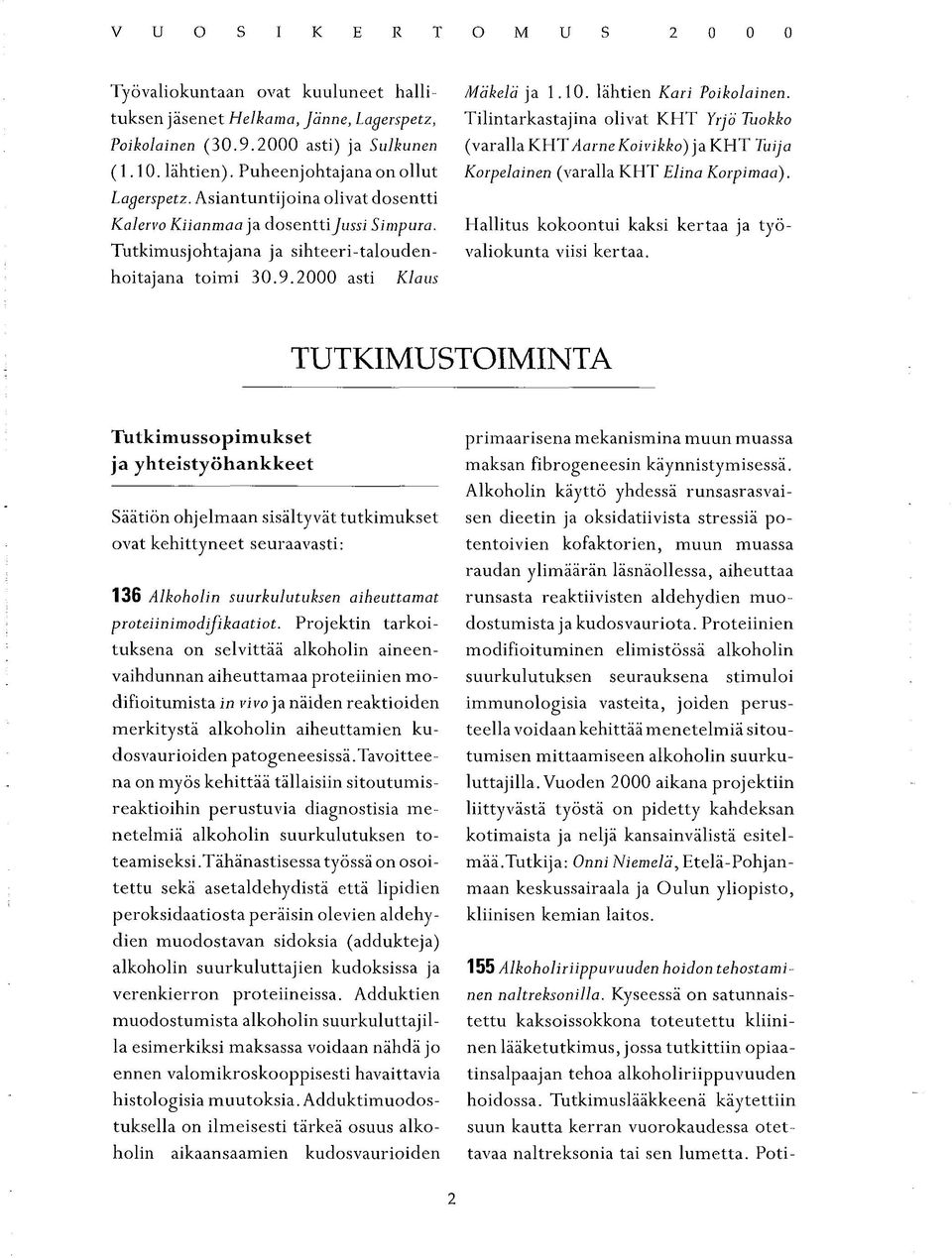 Puheenjohtajana on ollut Korpelainen (varalla KHT Elina Korpimaa). Lagerspetz. Asiantuntijoina olivat dosentti Kalervo Kiianmaa)a dosentti Jussi Simpura.