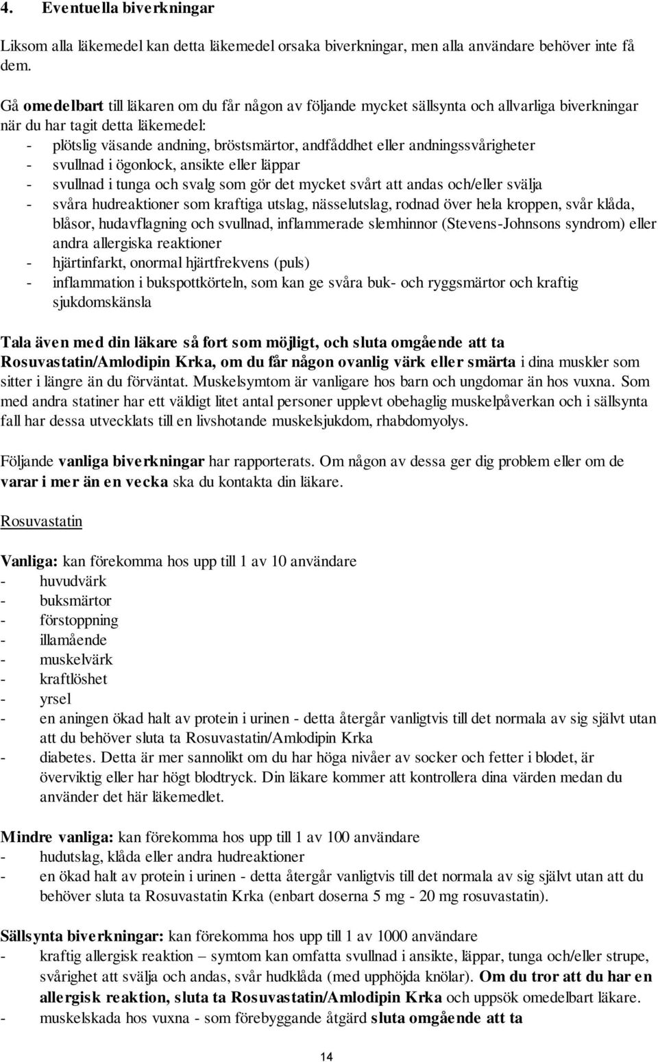 andningssvårigheter - svullnad i ögonlock, ansikte eller läppar - svullnad i tunga och svalg som gör det mycket svårt att andas och/eller svälja - svåra hudreaktioner som kraftiga utslag,