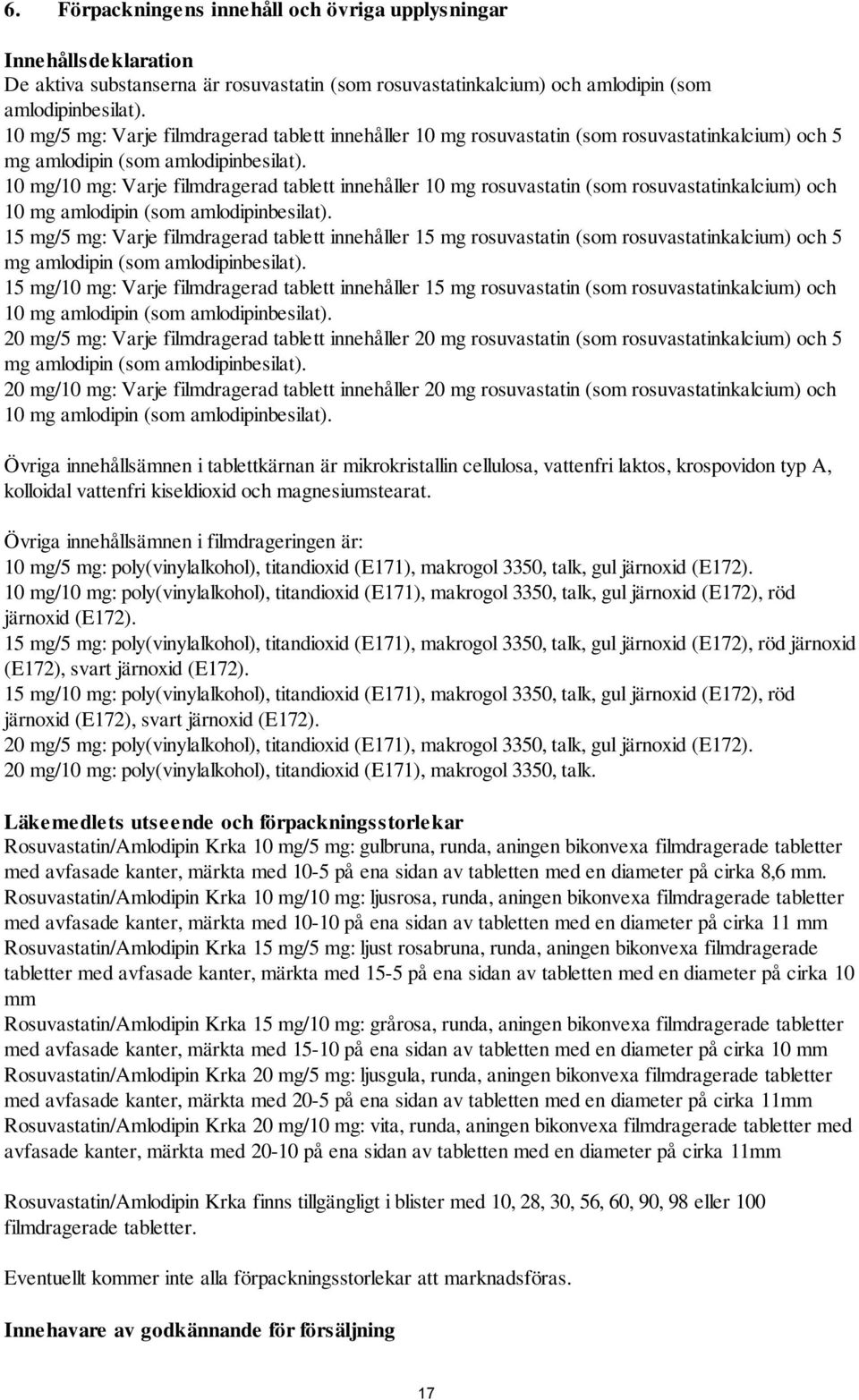 10 mg/10 mg: Varje filmdragerad tablett innehåller 10 mg rosuvastatin (som rosuvastatinkalcium) och 10 mg amlodipin (som amlodipinbesilat).