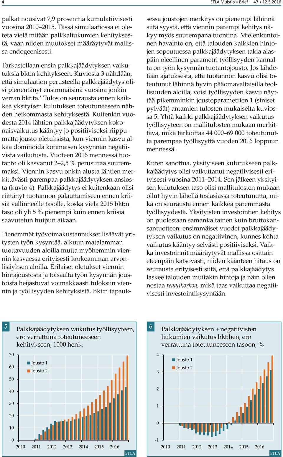 Tarkastellaan ensin palkkajäädytyksen vaikutuksia bkt:n kehitykseen. Kuviosta nähdään, että simulaation perusteella palkkajäädytys olisi pienentänyt ensimmäisinä vuosina jonkin verran bkt:ta.