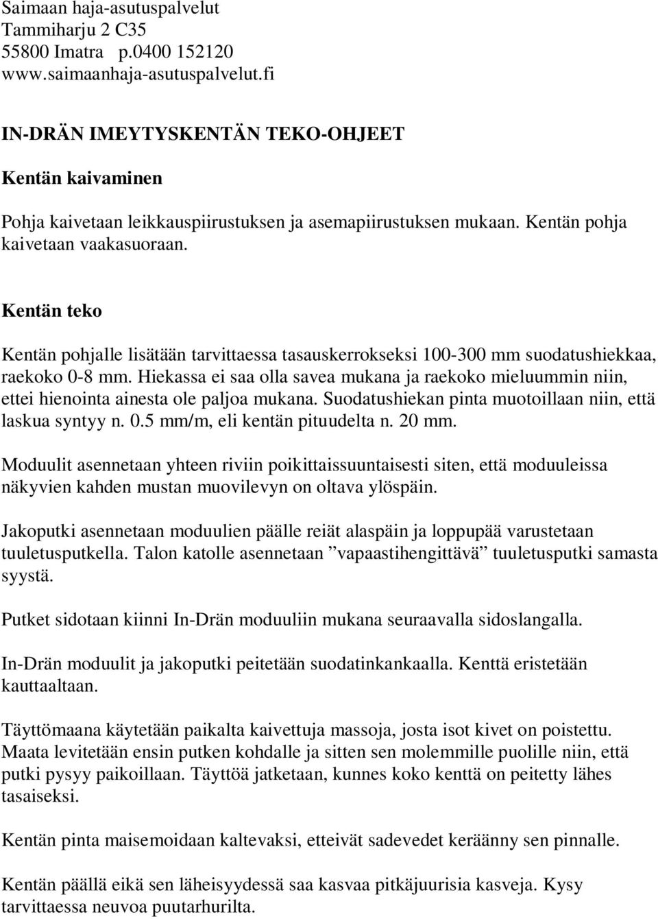 Hiekassa ei saa olla savea mukana ja raekoko mieluummin niin, ettei hienointa ainesta ole paljoa mukana. Suodatushiekan pinta muotoillaan niin, että laskua syntyy n. 0.5 mm/m, eli kentän pituudelta n.