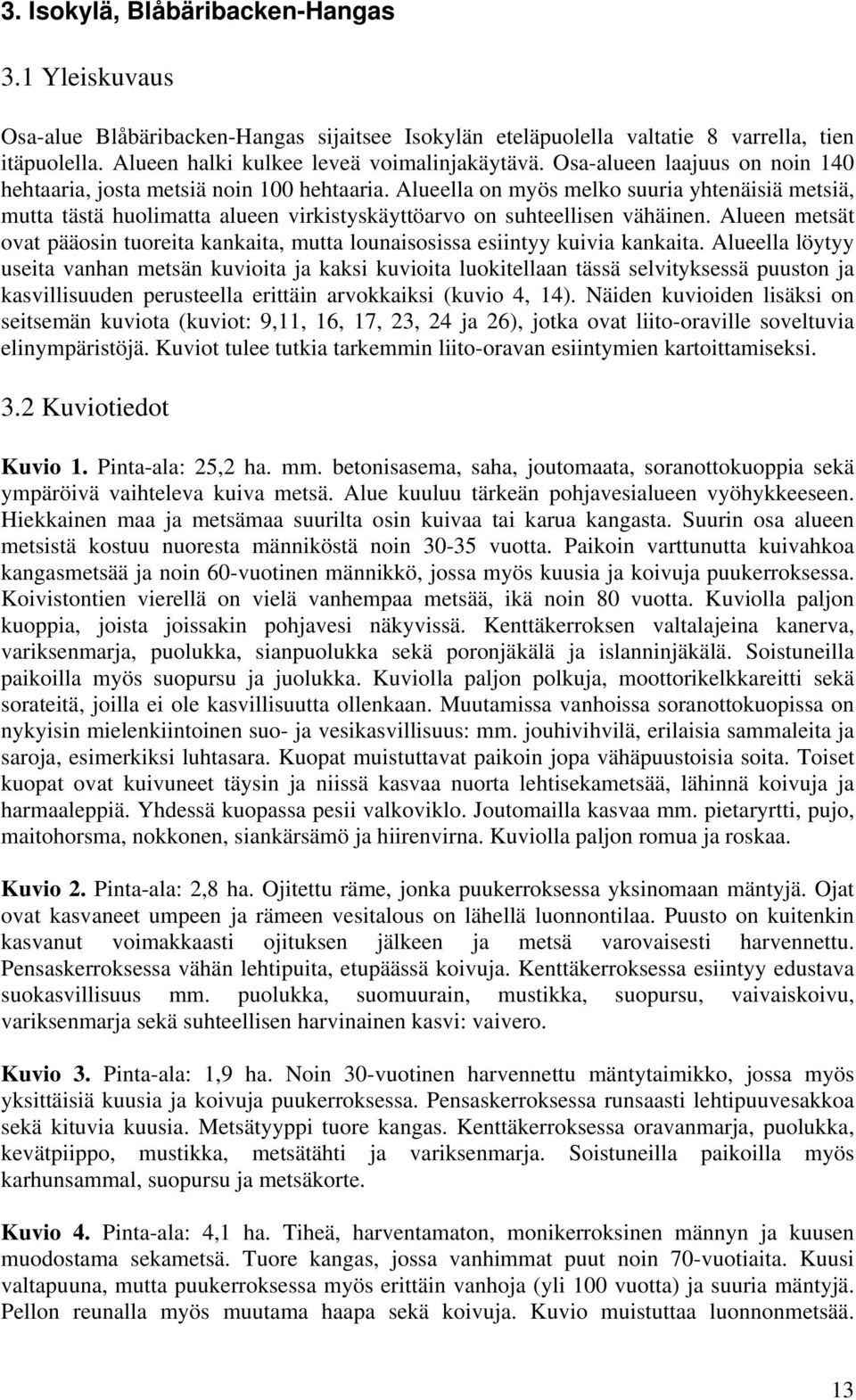 Alueen metsät ovat pääosin tuoreita kankaita, mutta lounaisosissa esiintyy kuivia kankaita.