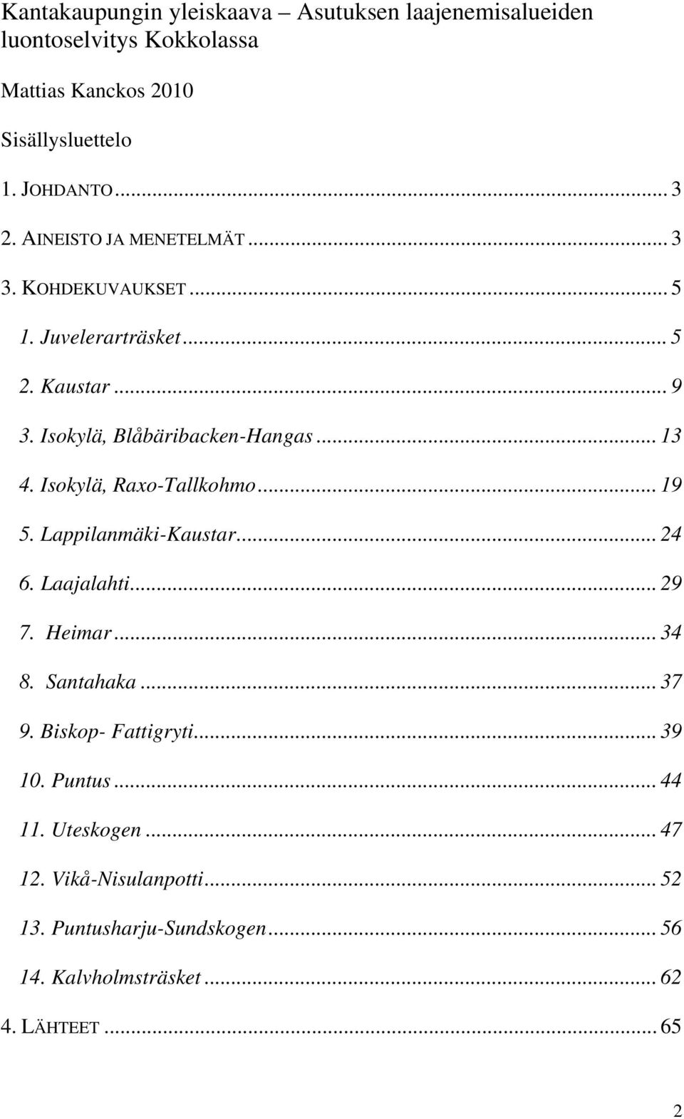 Isokylä, Raxo-Tallkohmo... 19 5. Lappilanmäki-Kaustar... 24 6. Laajalahti... 29 7. Heimar... 34 8. Santahaka... 37 9. Biskop- Fattigryti.