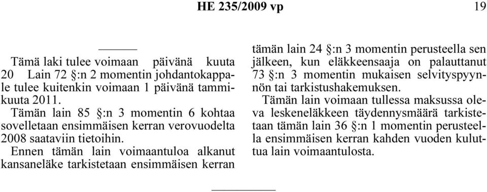 Ennen tämän lain voimaantuloa alkanut kansaneläke tarkistetaan ensimmäisen kerran tämän lain 24 :n 3 momentin perusteella sen jälkeen, kun eläkkeensaaja on