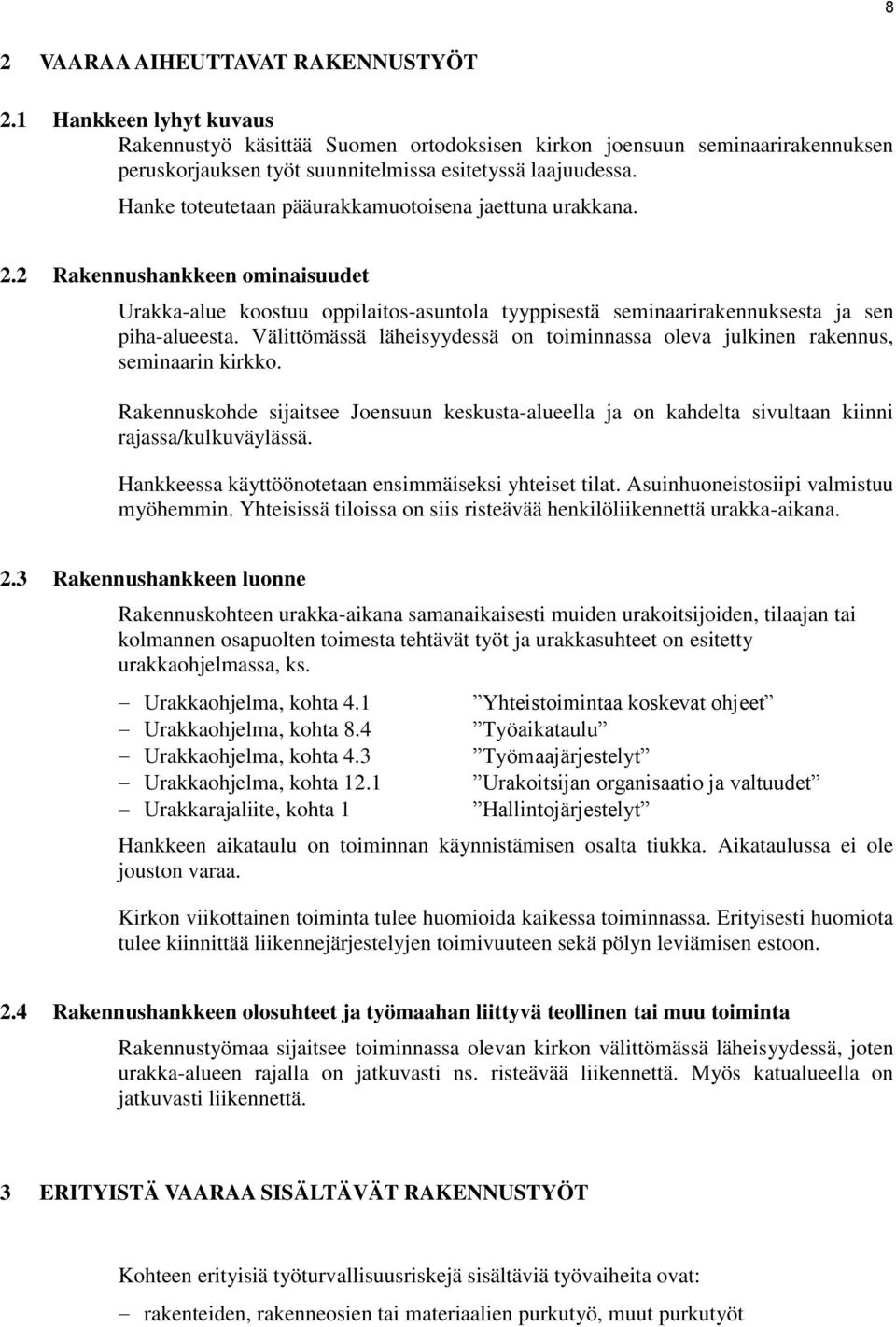 Välittömässä läheisyydessä on toiminnassa oleva julkinen rakennus, seminaarin kirkko. Rakennuskohde sijaitsee Joensuun keskusta-alueella ja on kahdelta sivultaan kiinni rajassa/kulkuväylässä.