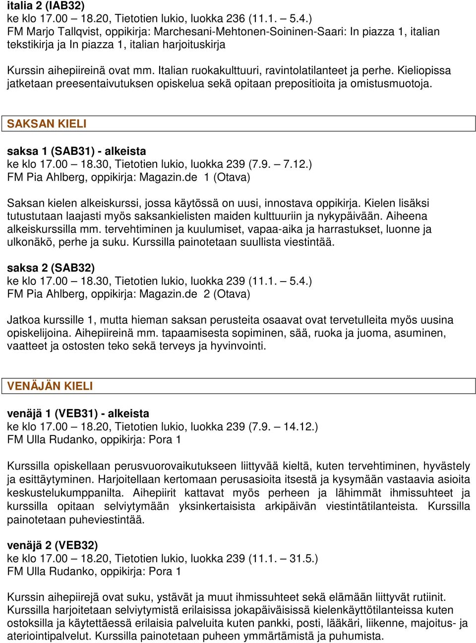 Italian ruokakulttuuri, ravintolatilanteet ja perhe. Kieliopissa jatketaan preesentaivutuksen opiskelua sekä opitaan prepositioita ja omistusmuotoja. SAKSAN KIELI saksa 1 (SAB31) - alkeista ke klo 17.