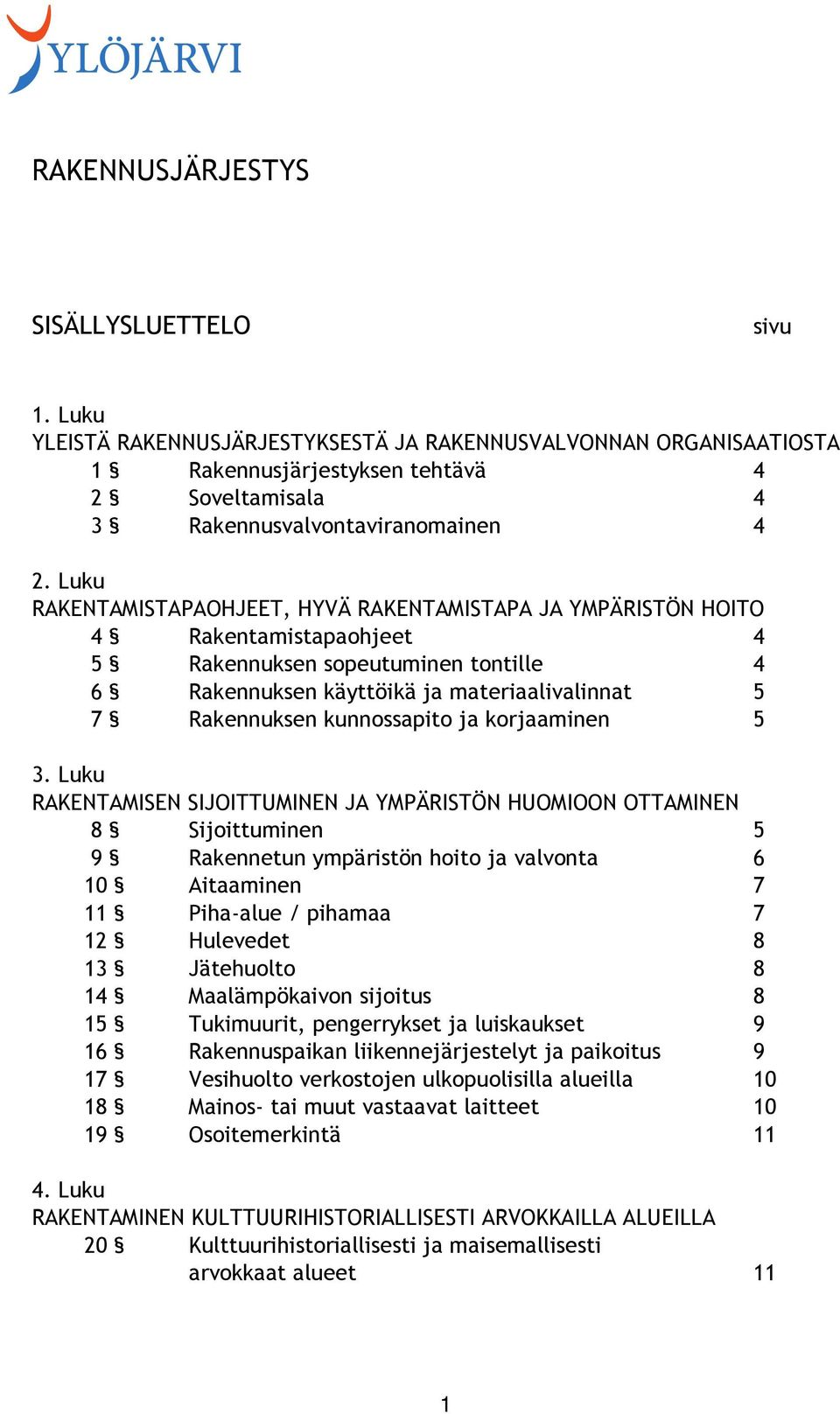 Luku RAKENTAMISTAPAOHJEET, HYVÄ RAKENTAMISTAPA JA YMPÄRISTÖN HOITO 4 Rakentamistapaohjeet 4 5 Rakennuksen sopeutuminen tontille 4 6 Rakennuksen käyttöikä ja materiaalivalinnat 5 7 Rakennuksen