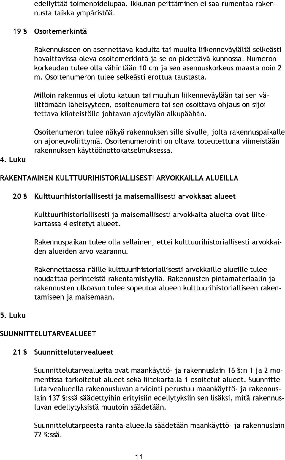 Numeron korkeuden tulee olla vähintään 10 cm ja sen asennuskorkeus maasta noin 2 m. Osoitenumeron tulee selkeästi erottua taustasta.