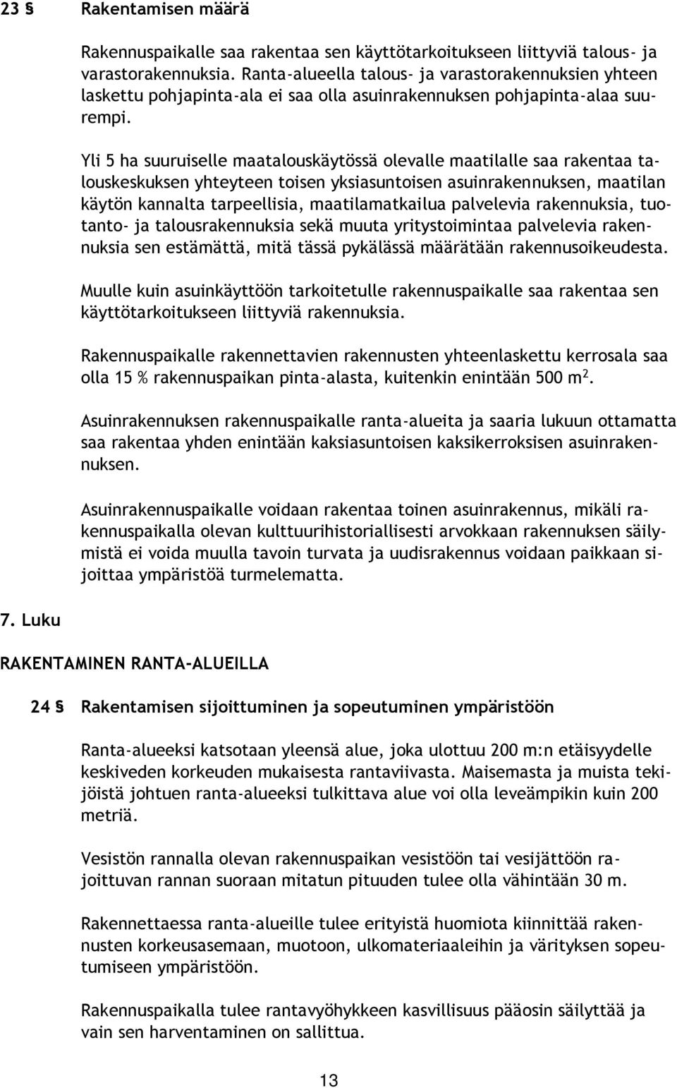 Yli 5 ha suuruiselle maatalouskäytössä olevalle maatilalle saa rakentaa talouskeskuksen yhteyteen toisen yksiasuntoisen asuinrakennuksen, maatilan käytön kannalta tarpeellisia, maatilamatkailua