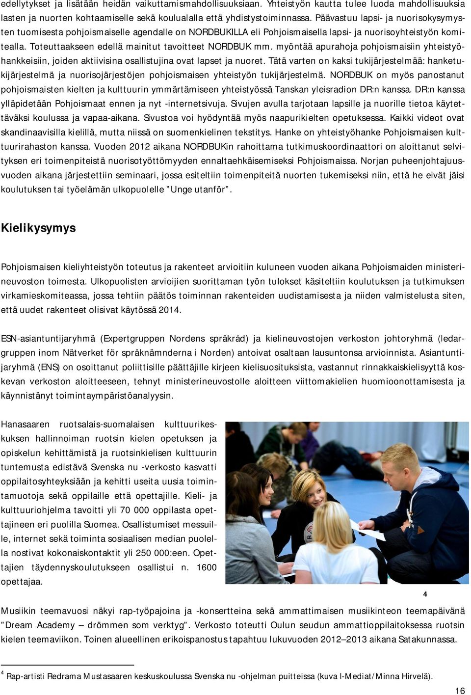 Toteuttaakseen edellä mainitut tavoitteet NORDBUK mm. myöntää apurahoja pohjoismaisiin yhteistyöhankkeisiin, joiden aktiivisina osallistujina ovat lapset ja nuoret.