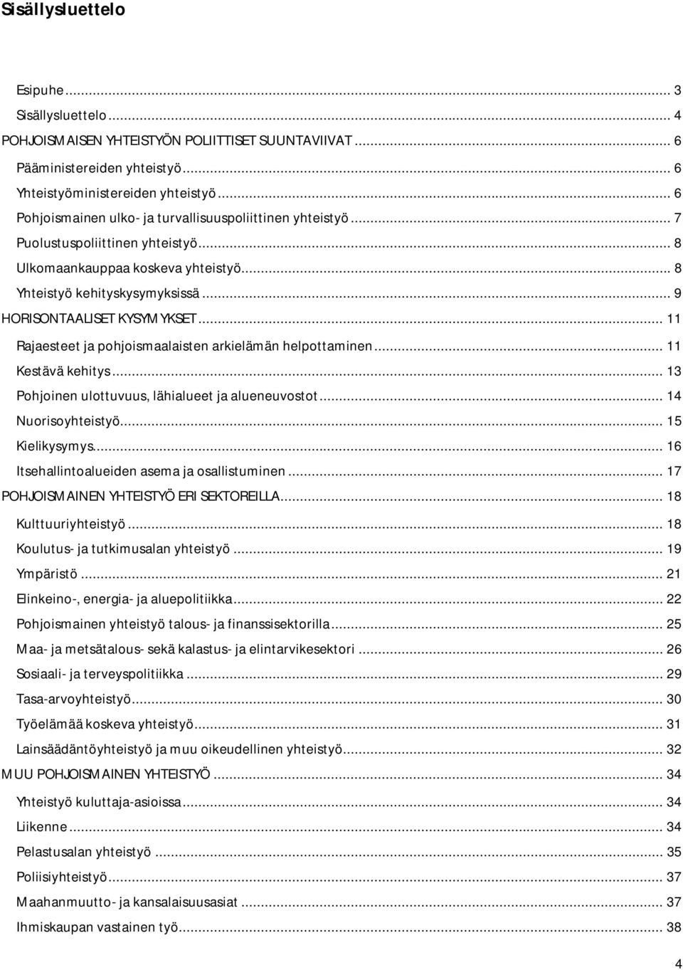 .. 9 HORISONTAALISET KYSYMYKSET... 11 Rajaesteet ja pohjoismaalaisten arkielämän helpottaminen... 11 Kestävä kehitys... 13 Pohjoinen ulottuvuus, lähialueet ja alueneuvostot... 14 Nuorisoyhteistyö.
