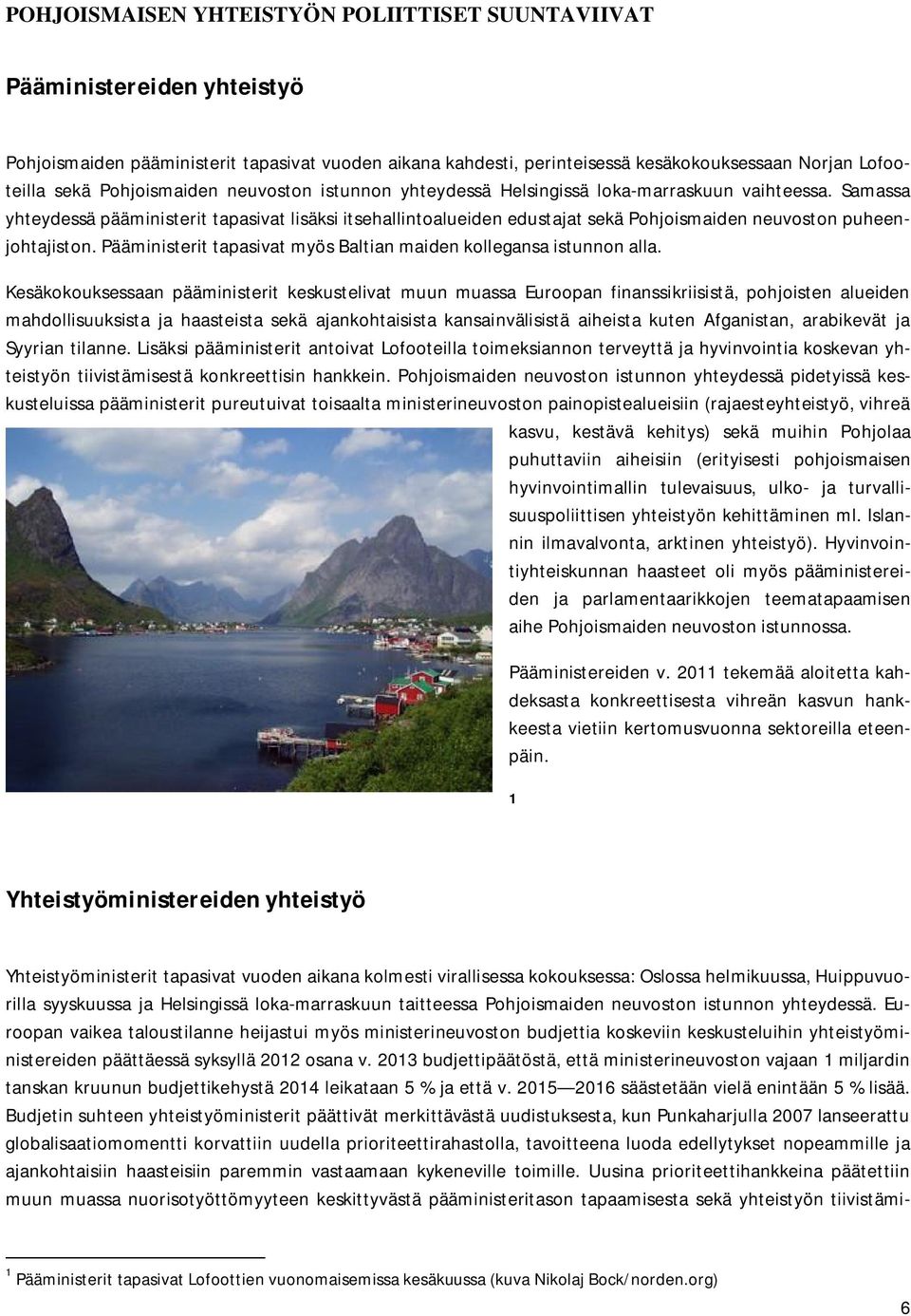 Samassa yhteydessä pääministerit tapasivat lisäksi itsehallintoalueiden edustajat sekä Pohjoismaiden neuvoston puheenjohtajiston. Pääministerit tapasivat myös Baltian maiden kollegansa istunnon alla.