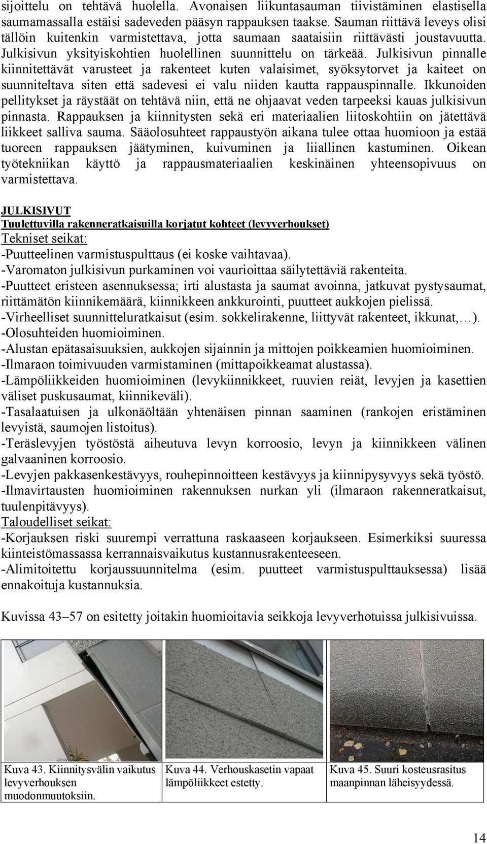 Julkisivun pinnalle kiinnitettävät varusteet ja rakenteet kuten valaisimet, syöksytorvet ja kaiteet on suunniteltava siten että sadevesi ei valu niiden kautta rappauspinnalle.