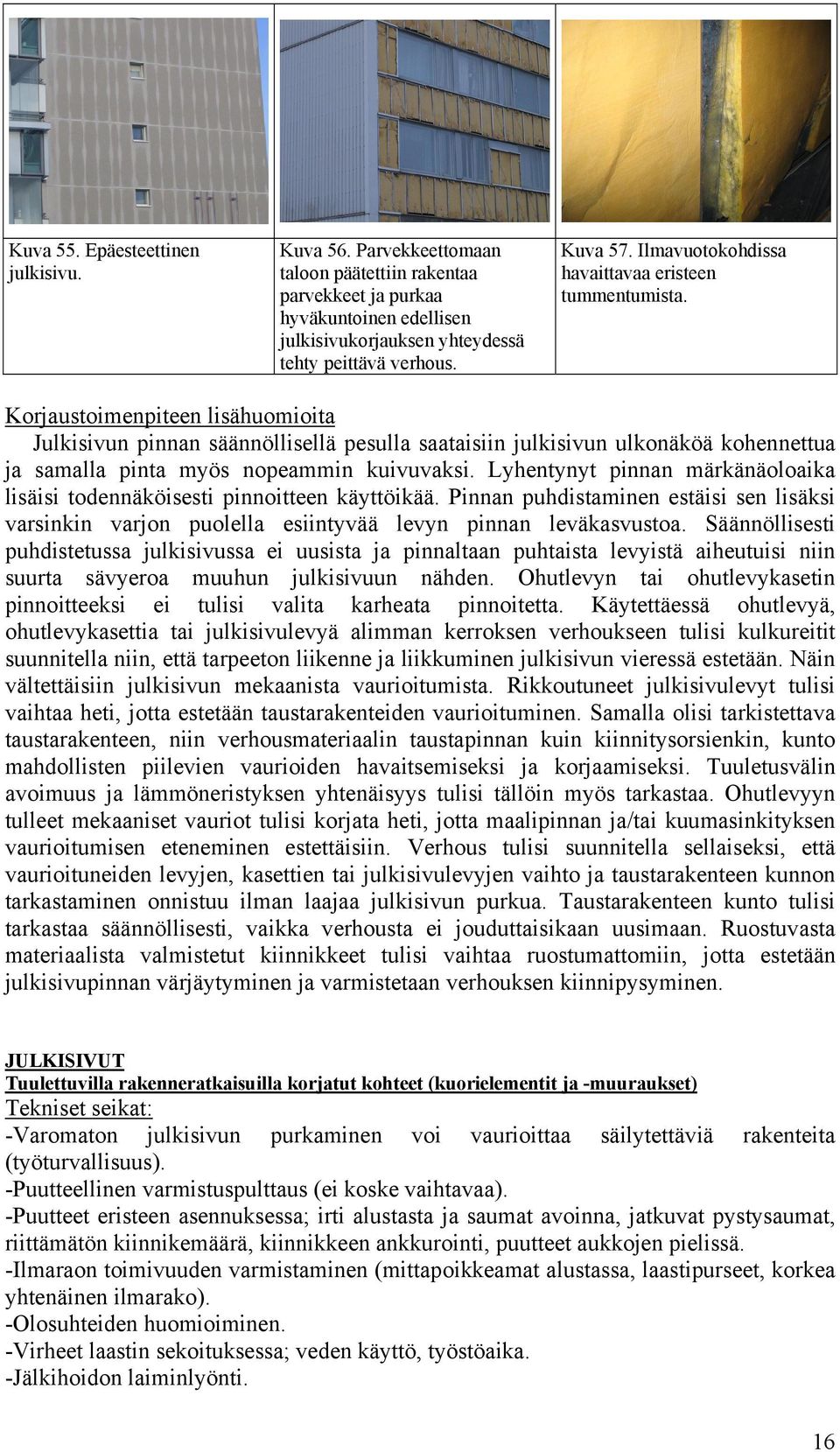 Korjaustoimenpiteen lisähuomioita Julkisivun pinnan säännöllisellä pesulla saataisiin julkisivun ulkonäköä kohennettua ja samalla pinta myös nopeammin kuivuvaksi.