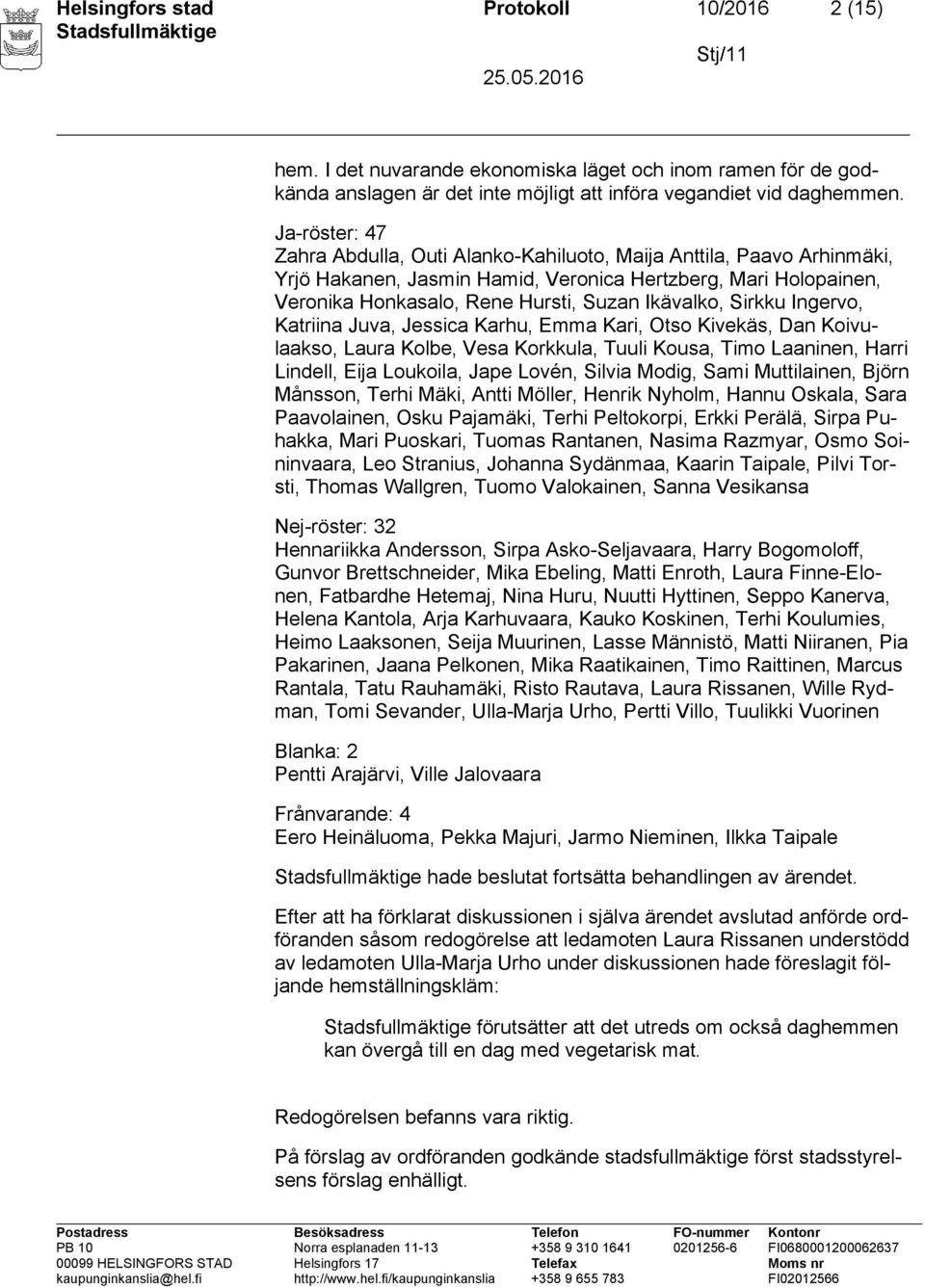 Sirkku Ingervo, Katriina Juva, Jessica Karhu, Emma Kari, Otso Kivekäs, Dan Koivulaakso, Laura Kolbe, Vesa Korkkula, Tuuli Kousa, Timo Laaninen, Harri Lindell, Eija Loukoila, Jape Lovén, Silvia Modig,