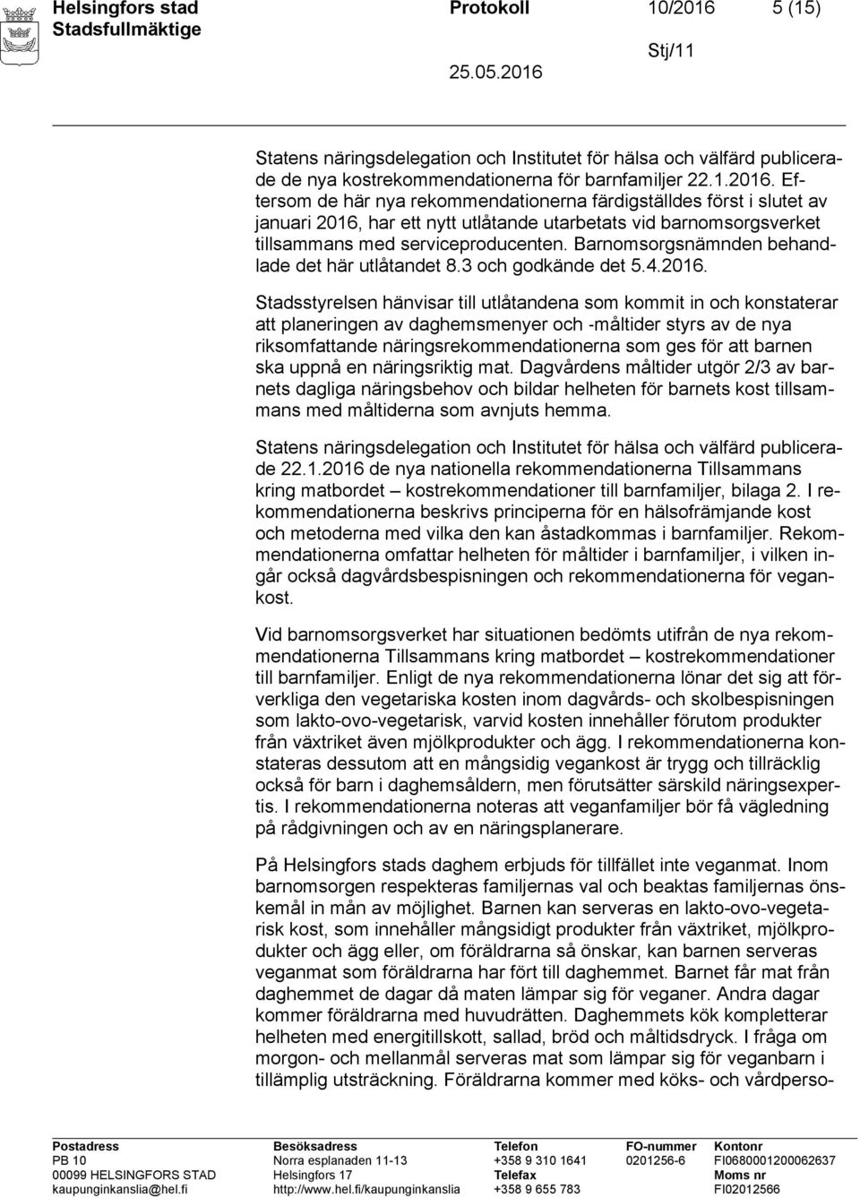 Eftersom de här nya rekommendationerna färdigställdes först i slutet av januari 2016, har ett nytt utlåtande utarbetats vid barnomsorgsverket tillsammans med serviceproducenten.