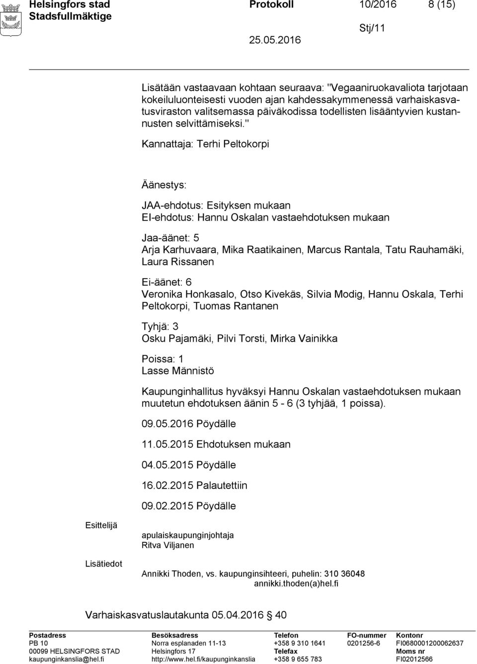 " Kannattaja: Terhi Peltokorpi Äänestys: JAA-ehdotus: Esityksen mukaan EI-ehdotus: Hannu Oskalan vastaehdotuksen mukaan Jaa-äänet: 5 Arja Karhuvaara, Mika Raatikainen, Marcus Rantala, Tatu Rauhamäki,