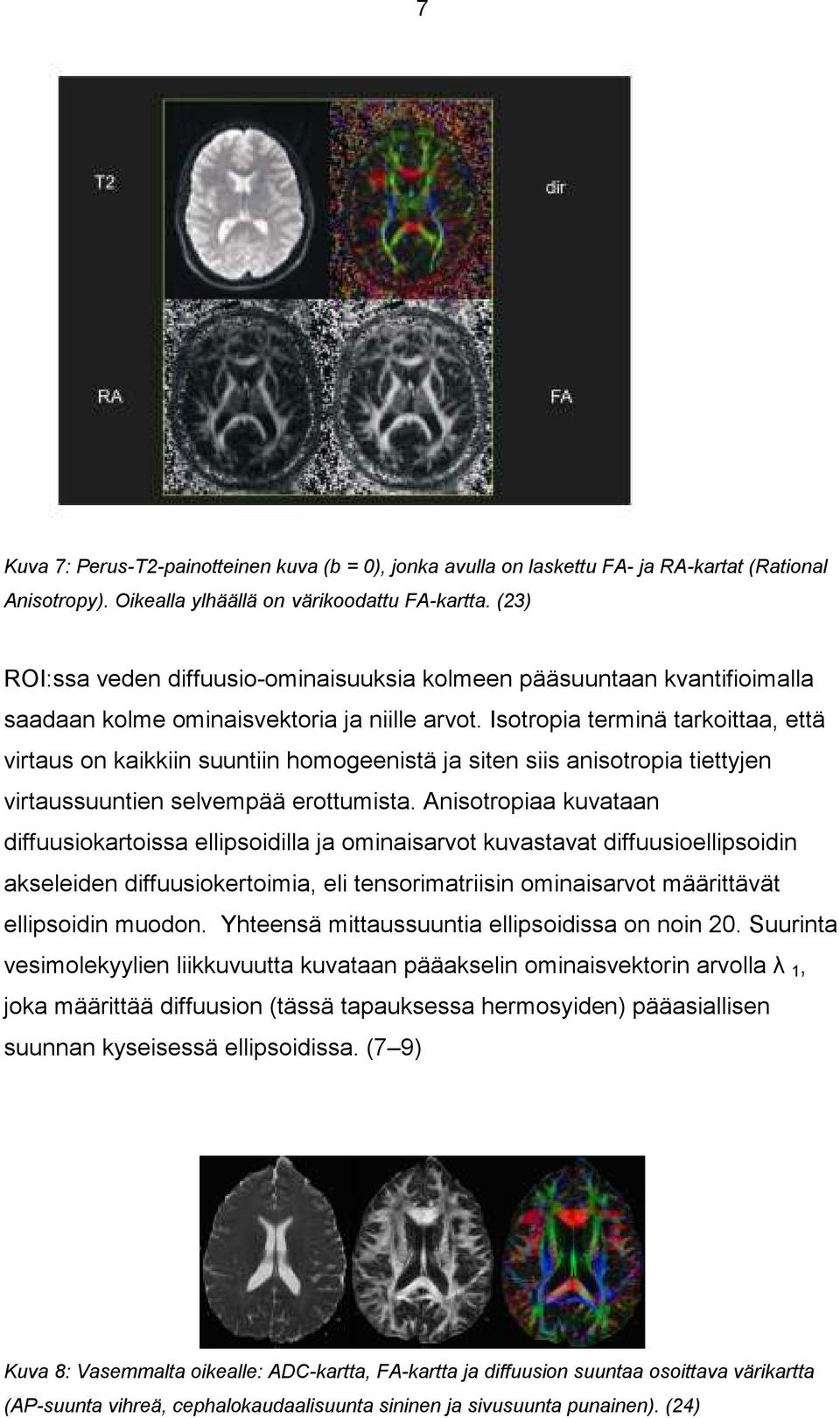 Isotropia terminä tarkoittaa, että virtaus on kaikkiin suuntiin homogeenistä ja siten siis anisotropia tiettyjen virtaussuuntien selvempää erottumista.