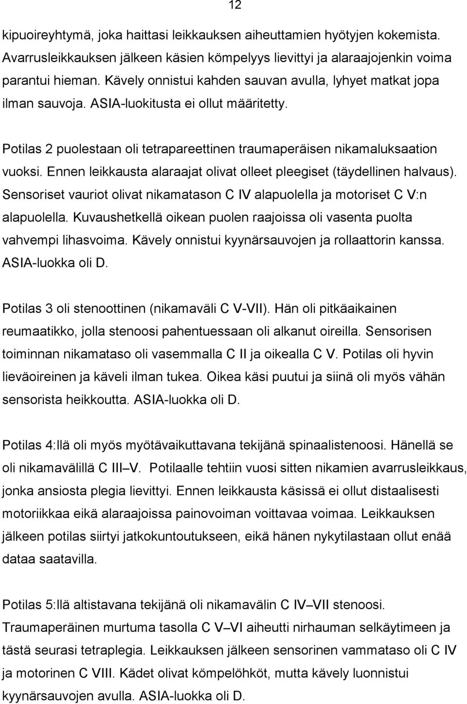 Ennen leikkausta alaraajat olivat olleet pleegiset (täydellinen halvaus). Sensoriset vauriot olivat nikamatason C IV alapuolella ja motoriset C V:n alapuolella.