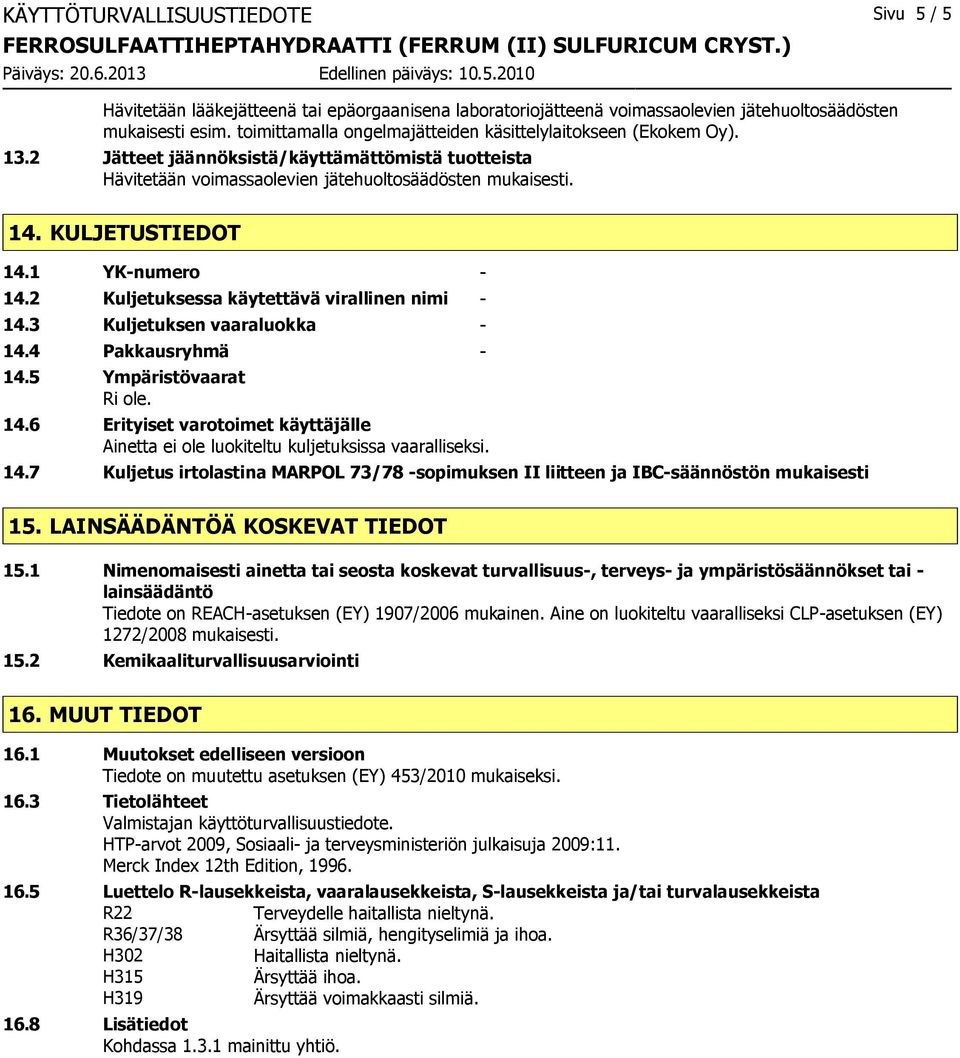 1 YK-numero - 14.2 Kuljetuksessa käytettävä virallinen nimi - 14.3 Kuljetuksen vaaraluokka - 14.4 Pakkausryhmä - 14.5 Ympäristövaarat Ri ole. 14.6 Erityiset varotoimet käyttäjälle Ainetta ei ole luokiteltu kuljetuksissa vaaralliseksi.