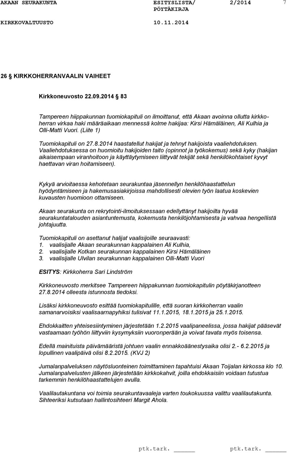 (Liite 1) Tuomiokapituli on 27.8.2014 haastatellut hakijat ja tehnyt hakijoista vaaliehdotuksen.