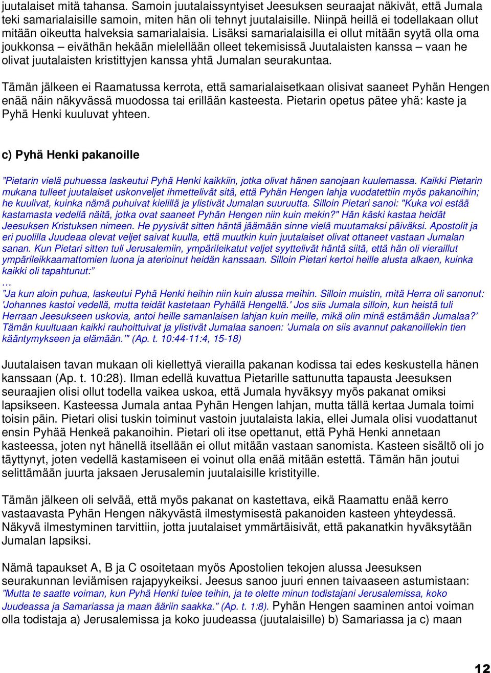 Lisäksi samarialaisilla ei ollut mitään syytä olla oma joukkonsa eiväthän hekään mielellään olleet tekemisissä Juutalaisten kanssa vaan he olivat juutalaisten kristittyjen kanssa yhtä Jumalan