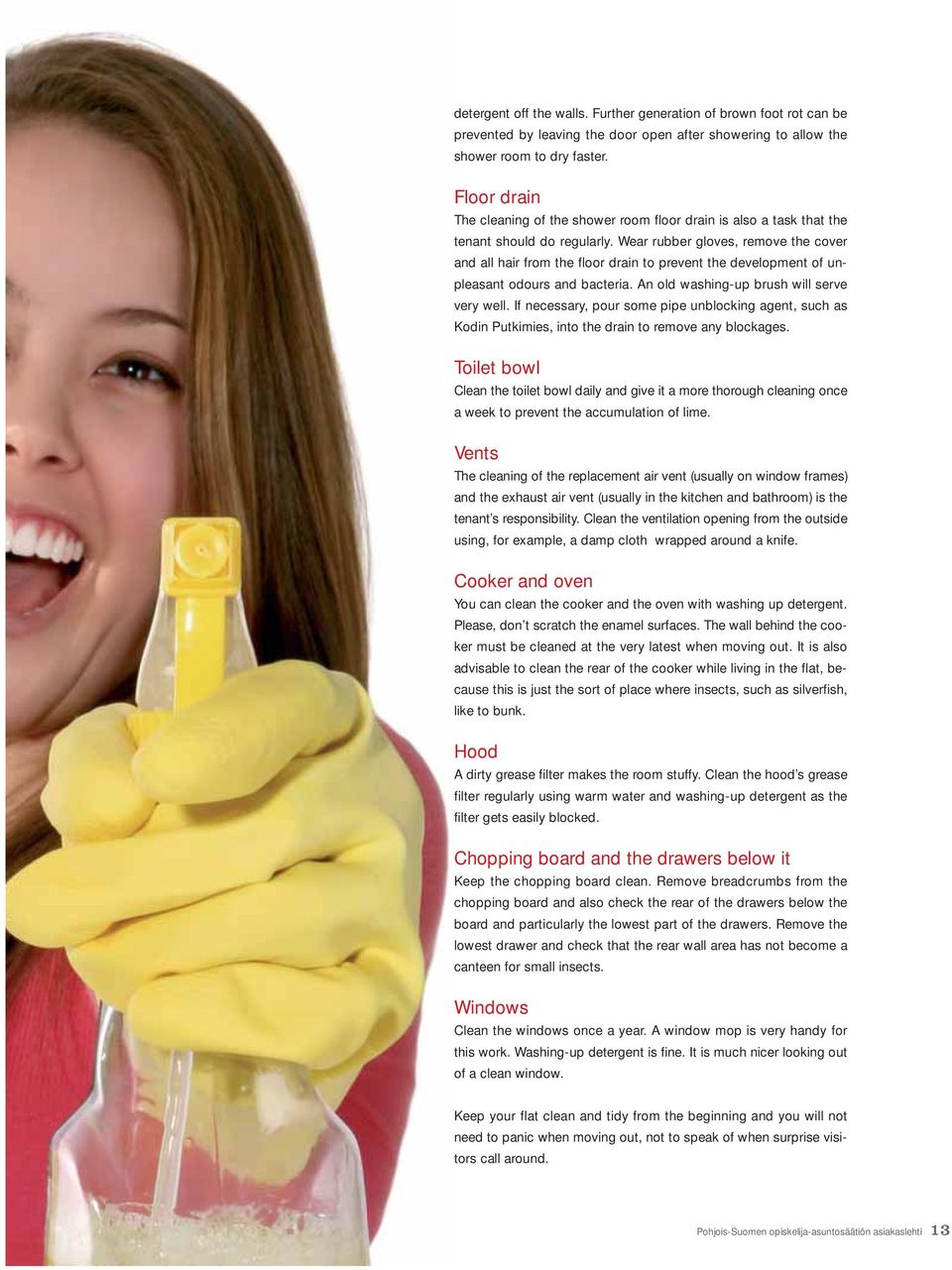 Wear rubber gloves, remove the cover and all hair from the floor drain to prevent the development of unpleasant odours and bacteria. An old washing-up brush will serve very well.