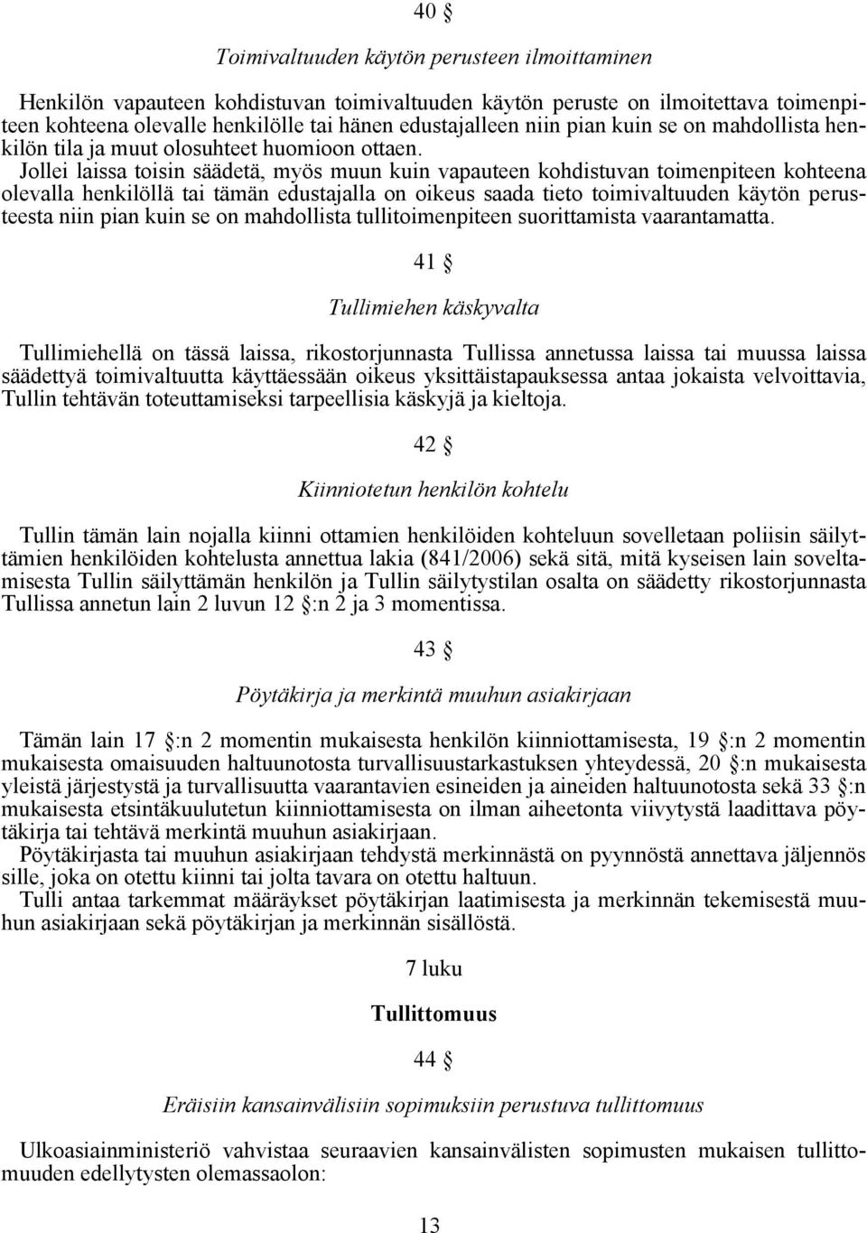 Jollei laissa toisin säädetä, myös muun kuin vapauteen kohdistuvan toimenpiteen kohteena olevalla henkilöllä tai tämän edustajalla on oikeus saada tieto toimivaltuuden käytön perusteesta niin pian