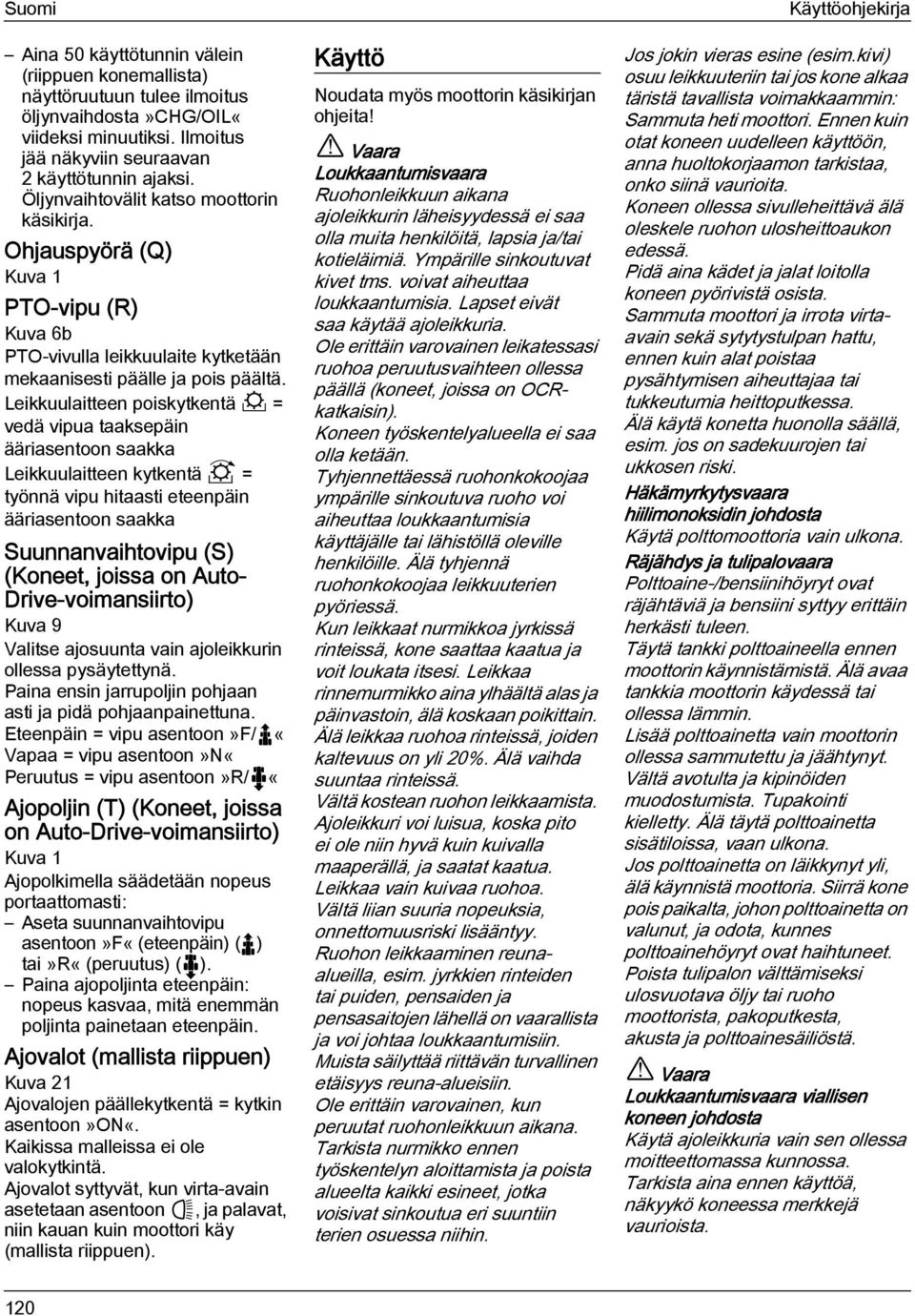 Leikkuulaitteen poiskytkentä = vedä vipua taaksepäin ääriasentoon saakka Leikkuulaitteen kytkentä = työnnä vipu hitaasti eteenpäin ääriasentoon saakka Suunnanvaihtovipu (S) (Koneet, joissa on Auto-
