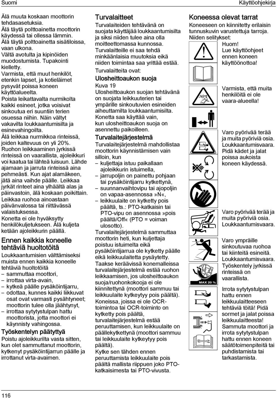 Poista leikattavalta nurmikolta kaikki esineet, jotka voisivat sinkoutua eri suuntiin terien osuessa niihin. Näin vältyt vakavilta loukkaantumisilta ja esinevahingoilta.