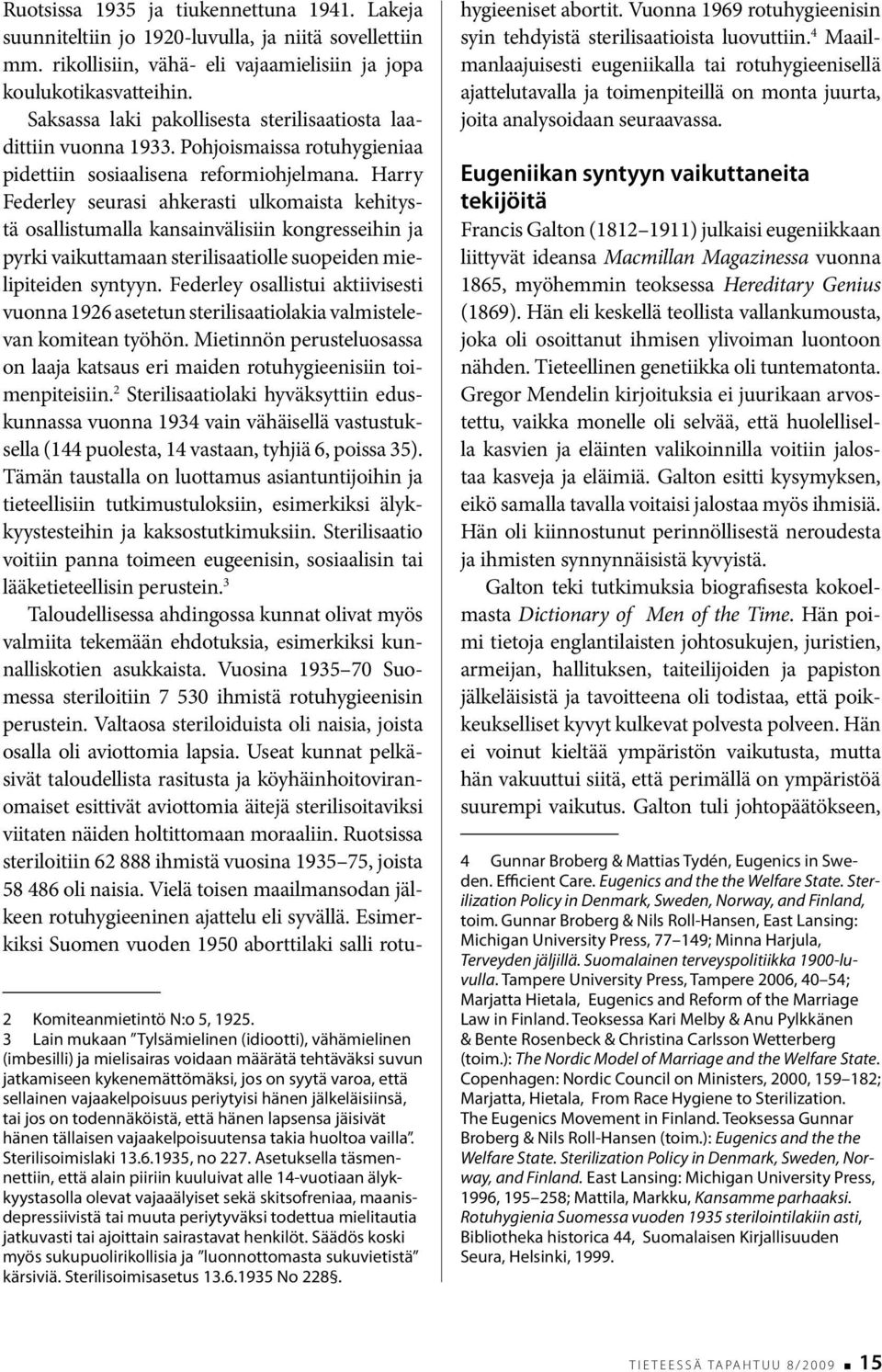 Harry Federley seurasi ahkerasti ulkomaista kehitystä osallistumalla kansainvälisiin kongresseihin ja pyrki vaikuttamaan sterilisaatiolle suopeiden mielipiteiden syntyyn.