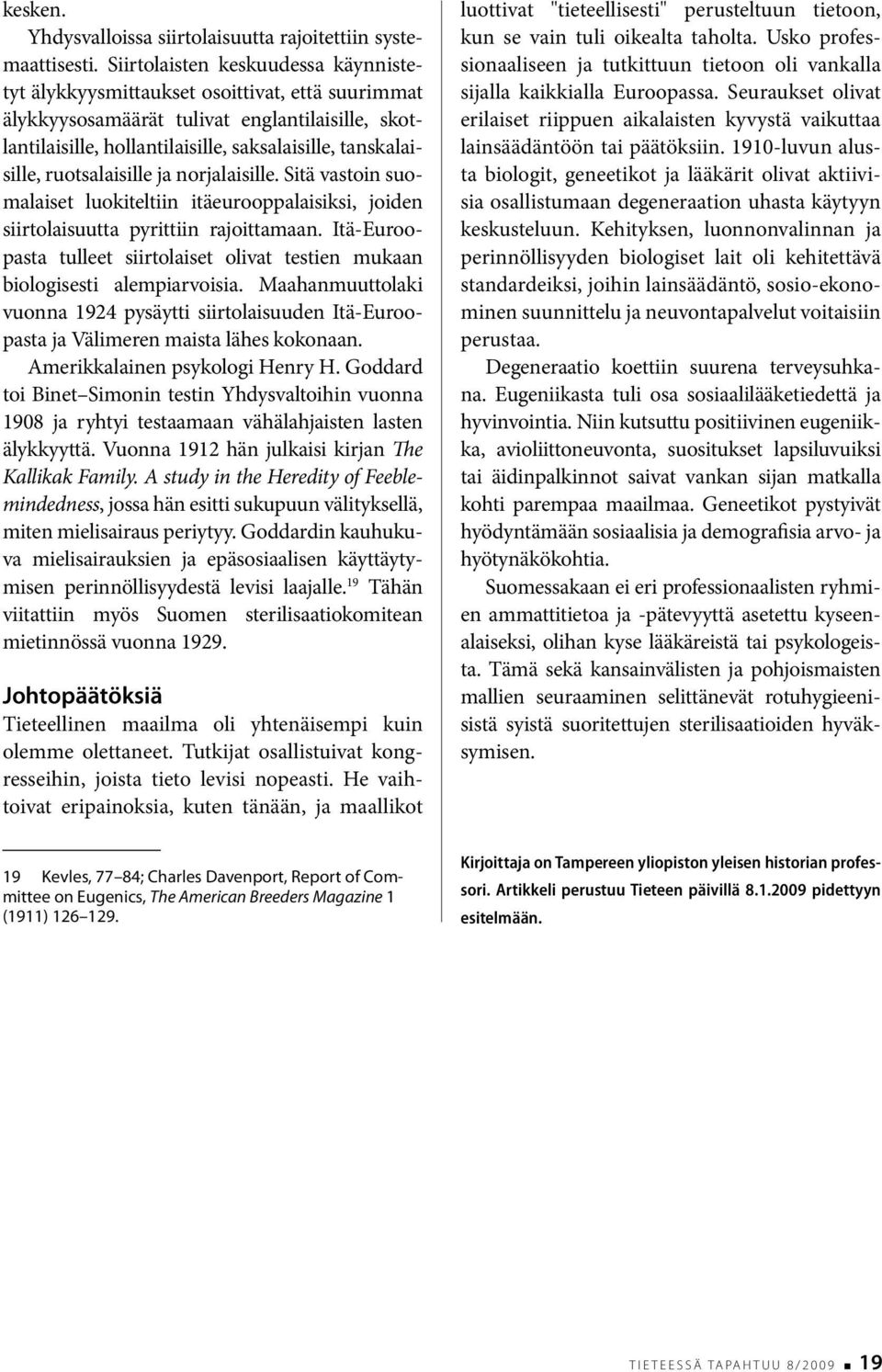 ruotsalaisille ja norjalaisille. Sitä vastoin suomalaiset luokiteltiin itäeurooppalaisiksi, joiden siirtolaisuutta pyrittiin rajoittamaan.