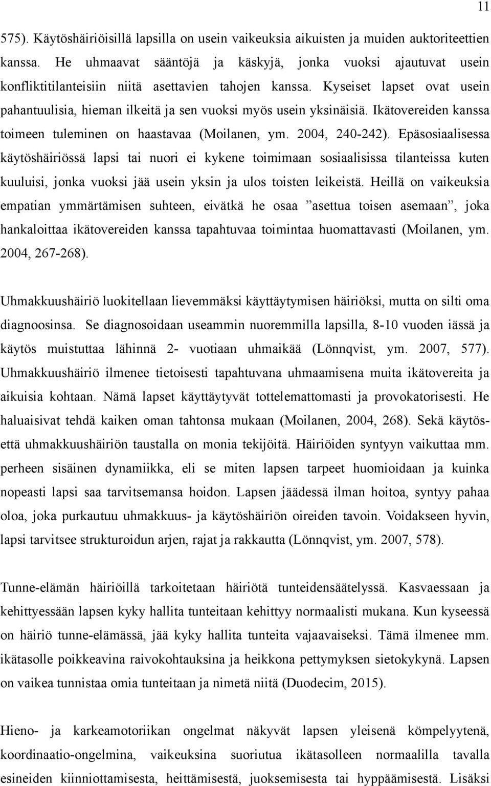 Kyseiset lapset ovat usein pahantuulisia, hieman ilkeitä ja sen vuoksi myös usein yksinäisiä. Ikätovereiden kanssa toimeen tuleminen on haastavaa (Moilanen, ym. 2004, 240-242).