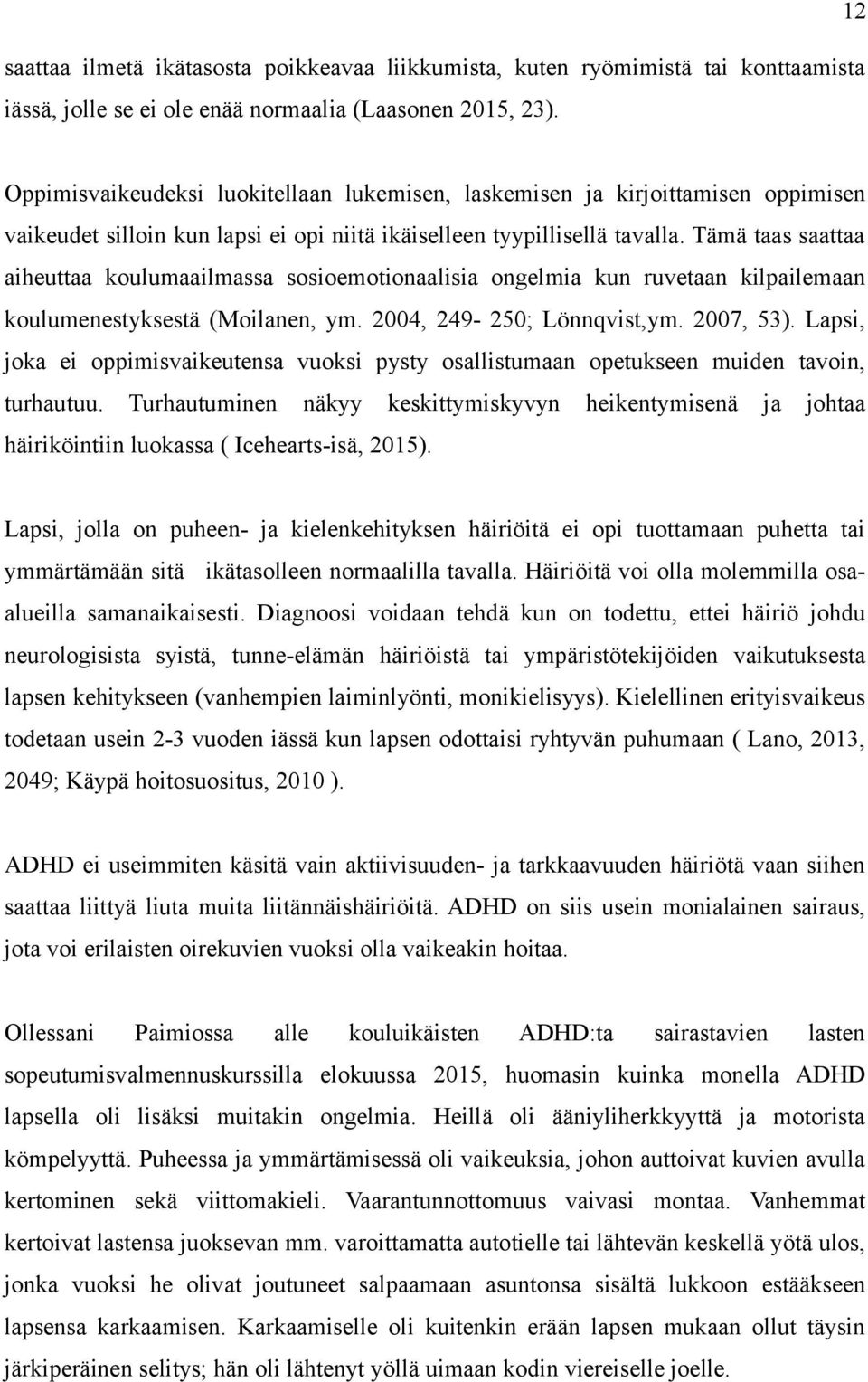 Tämä taas saattaa aiheuttaa koulumaailmassa sosioemotionaalisia ongelmia kun ruvetaan kilpailemaan koulumenestyksestä (Moilanen, ym. 2004, 249-250; Lönnqvist,ym. 2007, 53).