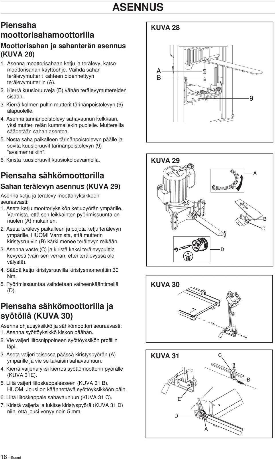 Kierrä kolmen pultin mutterit tärinänpoistolevyn (9) alapuolelle. 4. Asenna tärinänpoistolevy sahavaunun kelkkaan, yksi mutteri reiän kummallekin puolelle. Muttereilla säädetään sahan asentoa. 5.