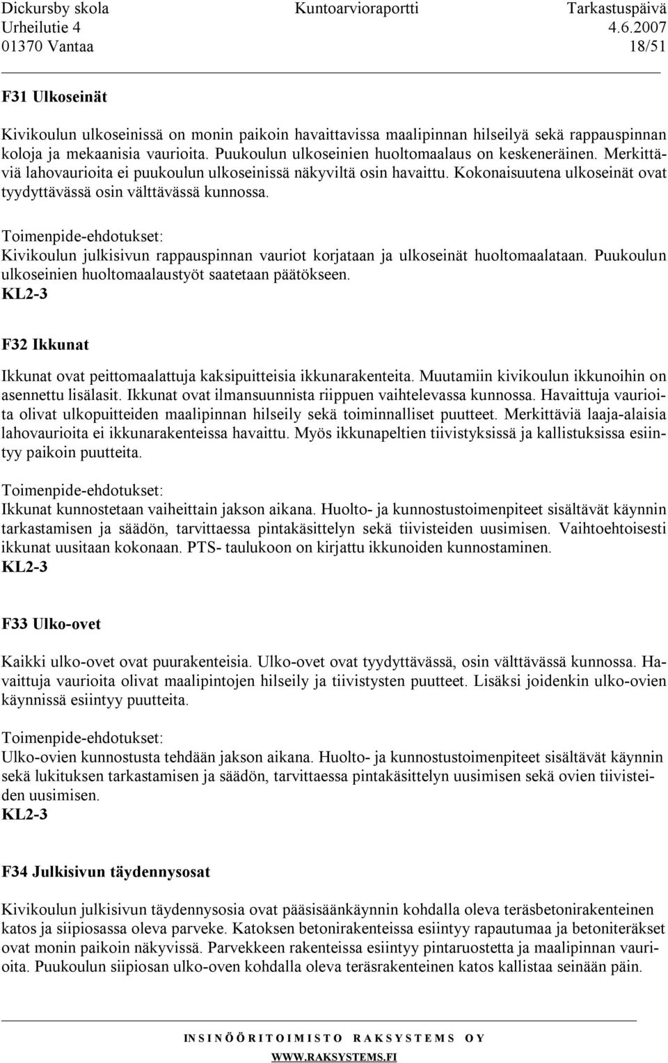 Kokonaisuutena ulkoseinät ovat tyydyttävässä osin välttävässä kunnossa. Kivikoulun julkisivun rappauspinnan vauriot korjataan ja ulkoseinät huoltomaalataan.